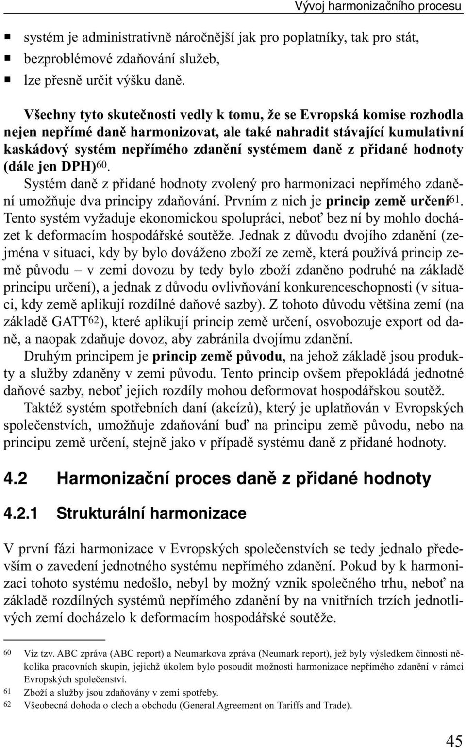 přidané hodnoty (dále jen DPH)60. Systém daně z přidané hodnoty zvolený pro harmonizaci nepřímého zdanění umožňuje dva principy zdaňování. Prvním z nich je princip země určení61.