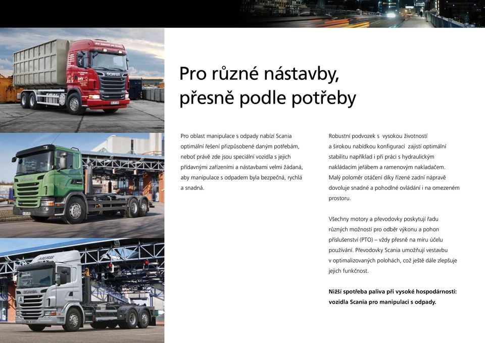 Robustní podvozek s vysokou životností a širokou nabídkou konfigurací zajistí optimální stabilitu například i při práci s hydraulickým nakládacím jeřábem a ramenovým nakladačem.