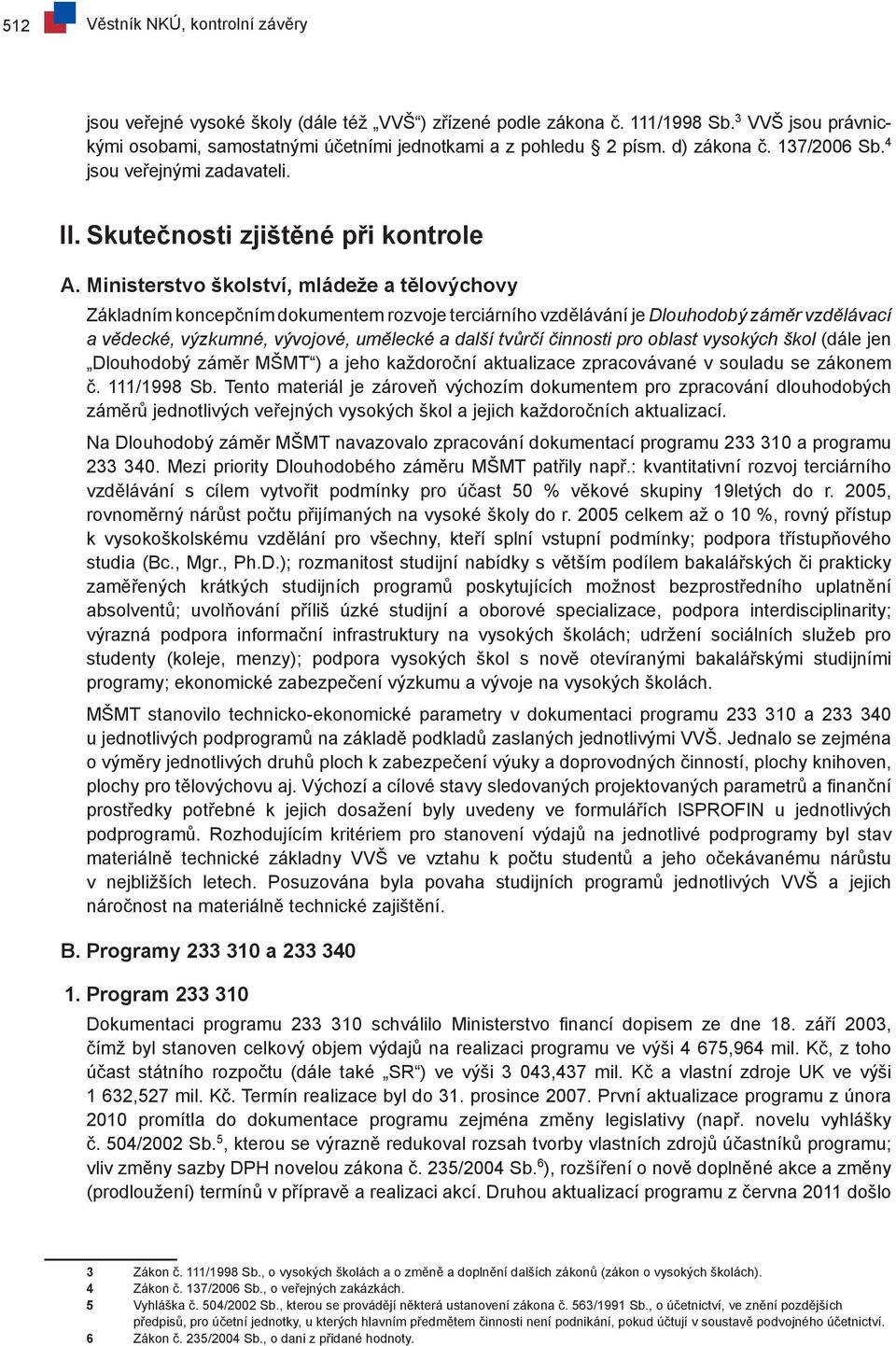 Ministerstvo školství, mládeže a tělovýchovy Základním koncepčním dokumentem rozvoje terciárního vzdělávání je Dlouhodobý záměr vzdělávací a vědecké, výzkumné, vývojové, umělecké a další tvůrčí