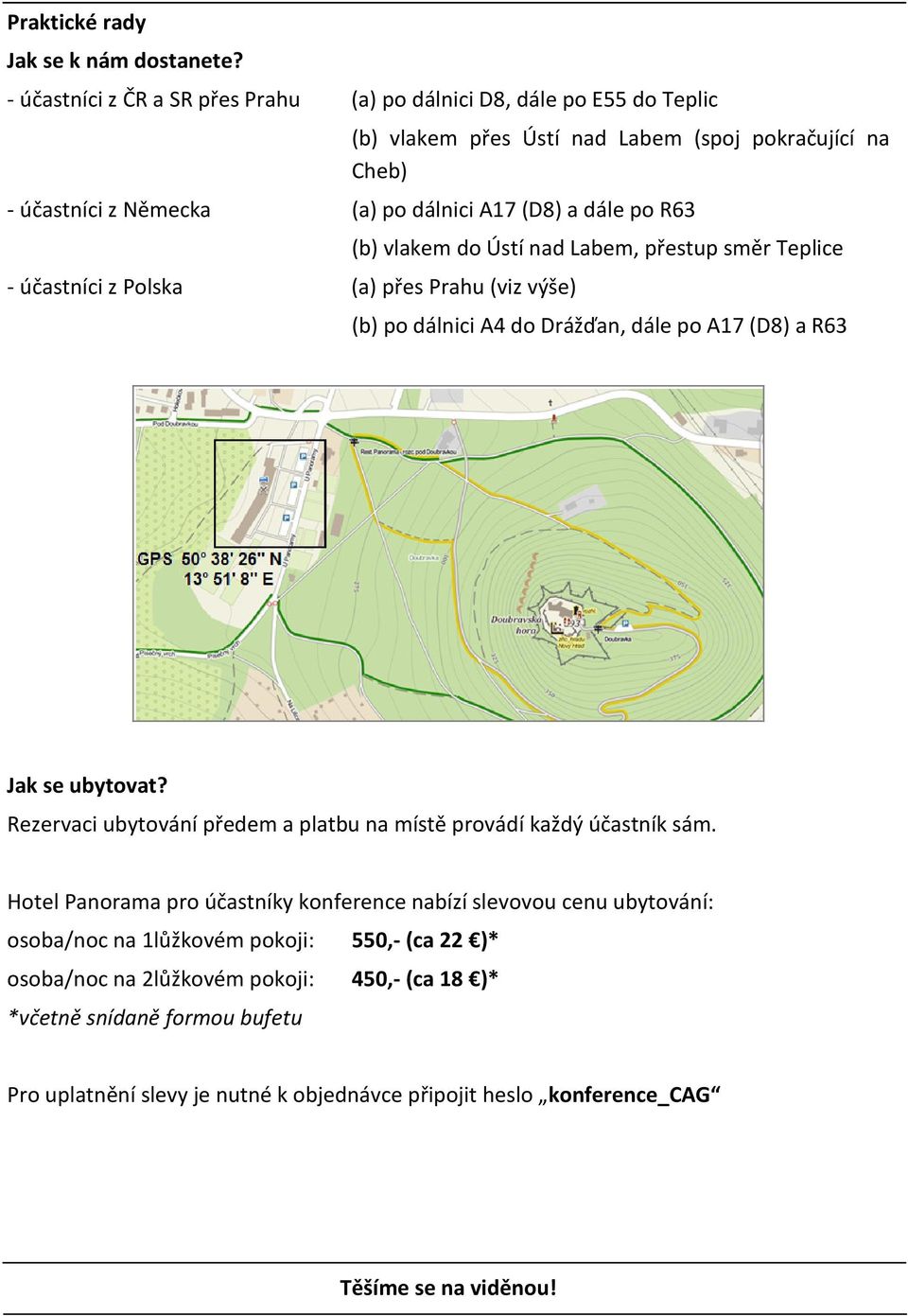 R63 - účastníci z Polska (a) přes Prahu (viz výše) (b) vlakem do Ústí nad Labem, přestup směr Teplice (b) po dálnici A4 do Drážďan, dále po A17 (D8) a R63 Jak se ubytovat?