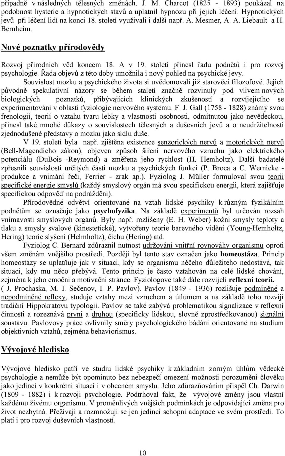 století přinesl řadu podnětů i pro rozvoj psychologie. Řada objevů z této doby umožnila i nový pohled na psychické jevy. Souvislost mozku a psychického života si uvědomovali již starověcí filozofové.