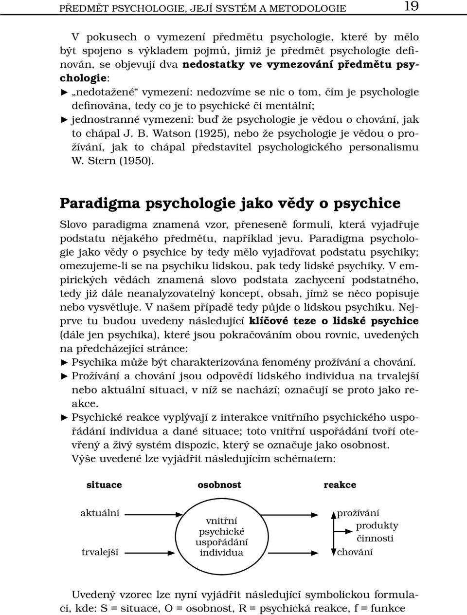 psychologie je vědou o chování, jak to chápal J. B. Watson (1925), nebo že psychologie je vědou o prožívání, jak to chápal představitel psychologického personalismu W. Stern (1950).