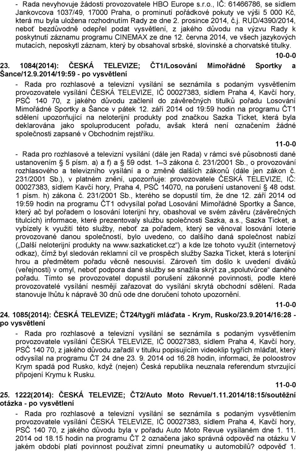 června 2014, ve všech jazykových mutacích, neposkytl záznam, který by obsahoval srbské, slovinské a chorvatské titulky. 23. 1084(2014): ČESKÁ TELEVIZE; ČT1/Losování Mimořádné Sportky a Šance/12.9.