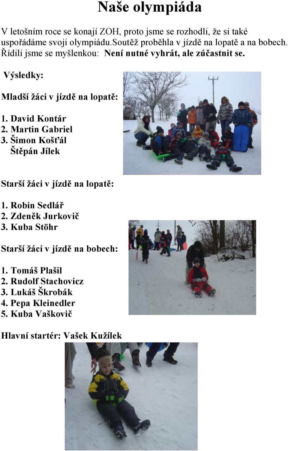 Výsledky: Mladší žáci v jízdě na lopatě: 1. David Kontár 2. Martin Gabriel 3. Šimon Košťál Štěpán Jílek Starší žáci v jízdě na lopatě: 1.