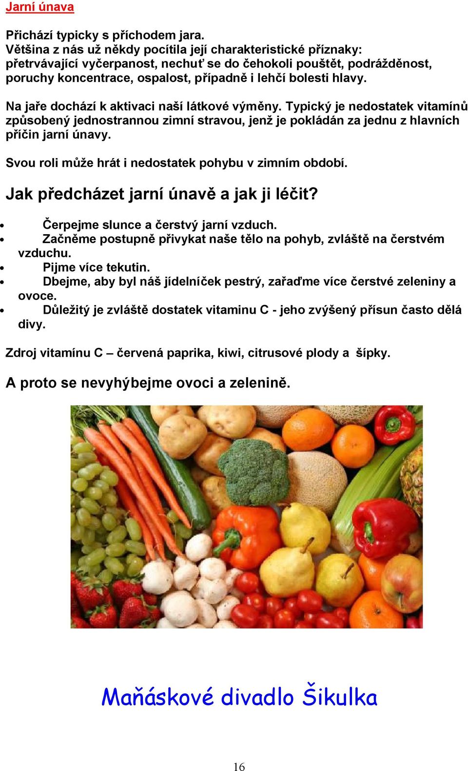 Na jaře dochází k aktivaci naší látkové výměny. Typický je nedostatek vitamínů způsobený jednostrannou zimní stravou, jenž je pokládán za jednu z hlavních příčin jarní únavy.