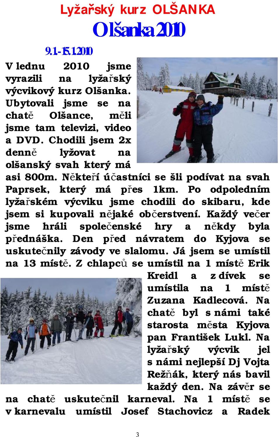 Po odpoledním lyžařském výcviku jsme chodili do skibaru, kde jsem si kupovali nějaké občerstvení. Každý večer jsme hráli společenské hry a někdy byla přednáška.
