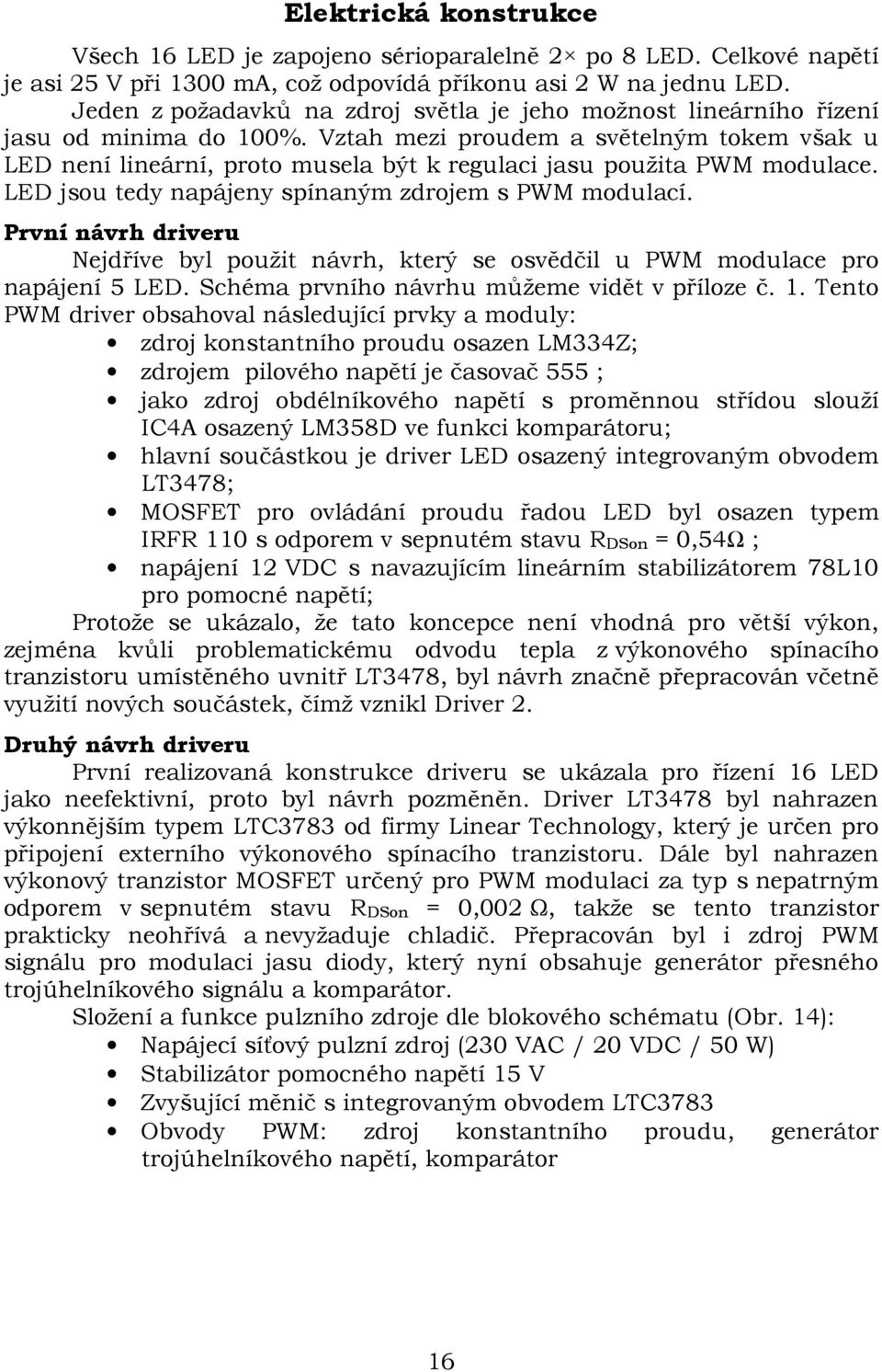 Vztah mezi proudem a světelným tokem však u LED není lineární, proto musela být k regulaci jasu použita PWM modulace. LED jsou tedy napájeny spínaným zdrojem s PWM modulací.