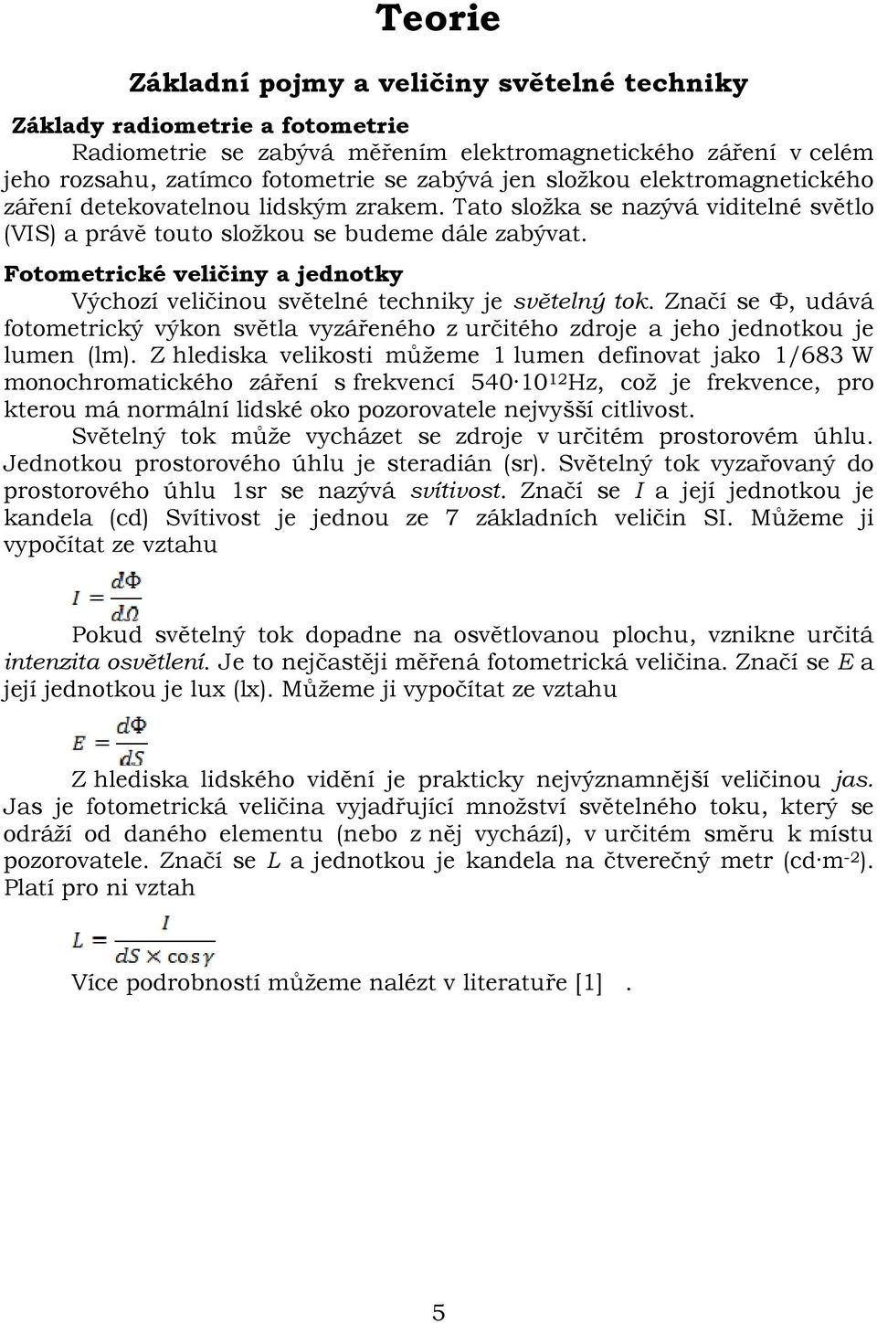 Fotometrické veličiny a jednotky Výchozí veličinou světelné techniky je světelný tok. Značí se Ф, udává fotometrický výkon světla vyzářeného z určitého zdroje a jeho jednotkou je lumen (lm).