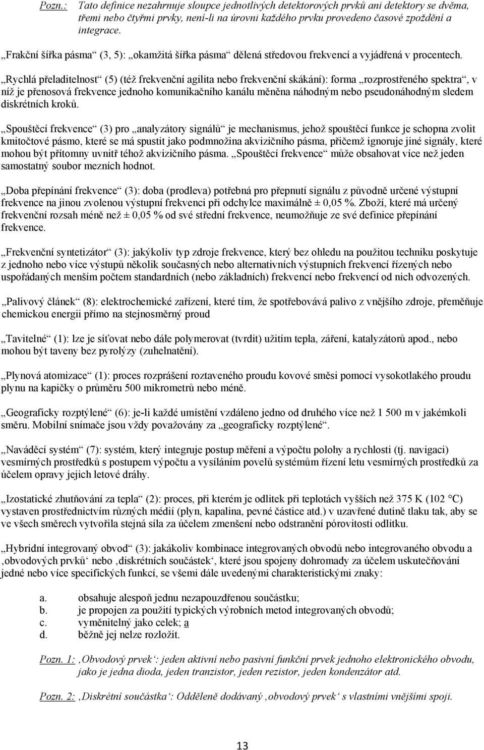 Rychlá přeladitelnost (5) (též frekvenční agilita nebo frekvenční skákání): forma rozprostřeného spektra, v níž je přenosová frekvence jednoho komunikačního kanálu měněna náhodným nebo pseudonáhodným