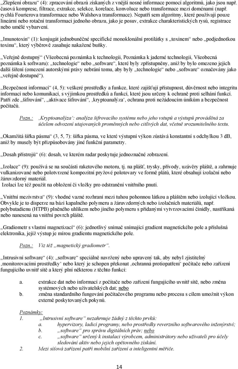 Nepatří sem algoritmy, které používají pouze lineární nebo rotační transformaci jednoho obrazu, jako je posuv, extrakce charakteristických rysů, registrace nebo umělé vybarvení.