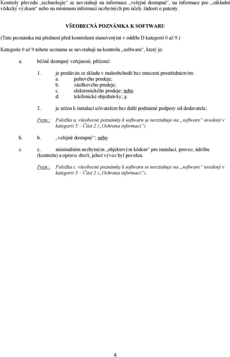 běžně dostupný veřejnosti, přičemž: 1. je prodáván ze skladu v maloobchodě bez omezení prostřednictvím: a. pultového prodeje; b. zásilkového prodeje; c. elektronického prodeje; nebo d.