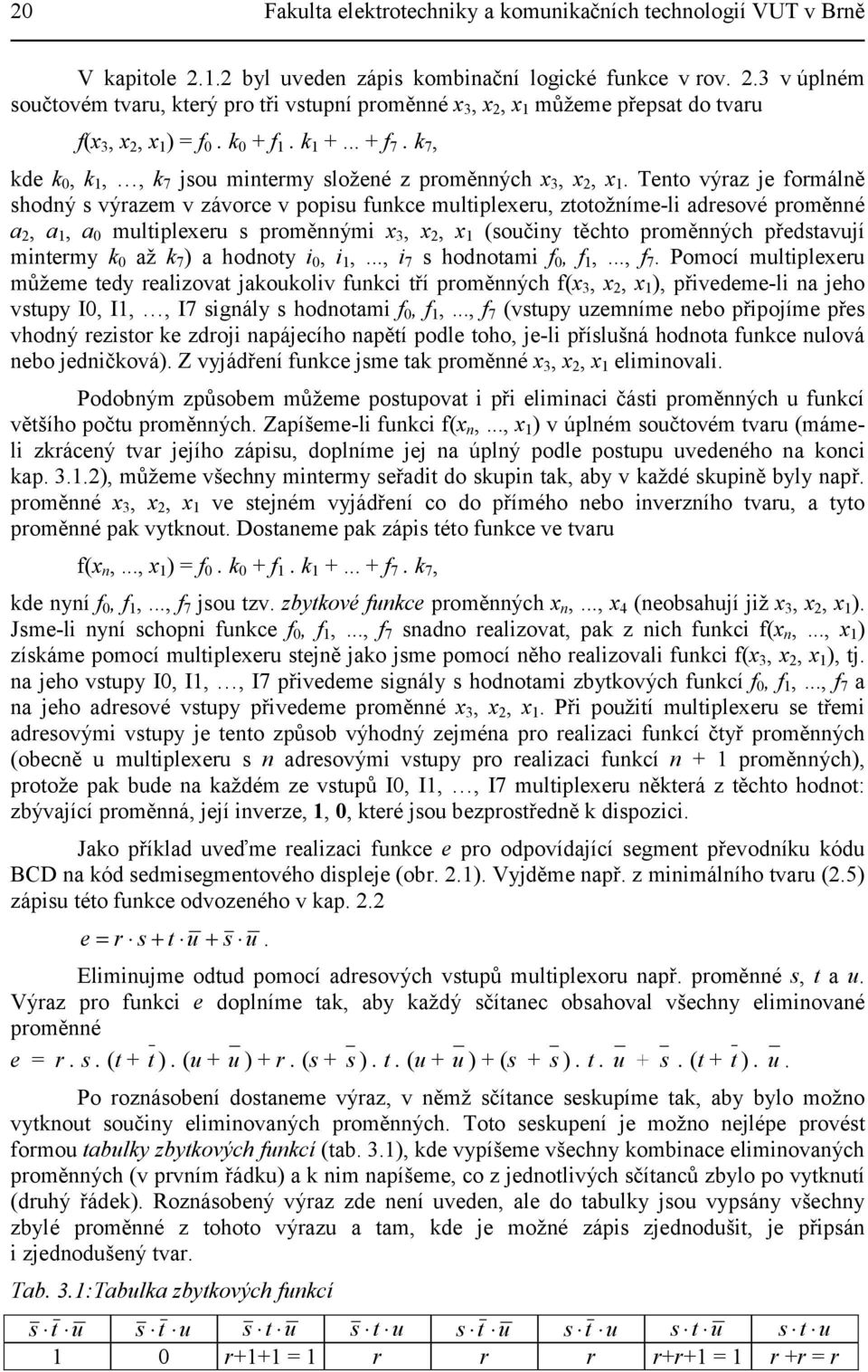 Tento výraz je formálně shodný s výrazem v závorce v popisu funkce multiplexeru, ztotožníme-li adresové proměnné a 2, a 1, a 0 multiplexeru s proměnnými x 3, x 2, x 1 (součiny těchto proměnných