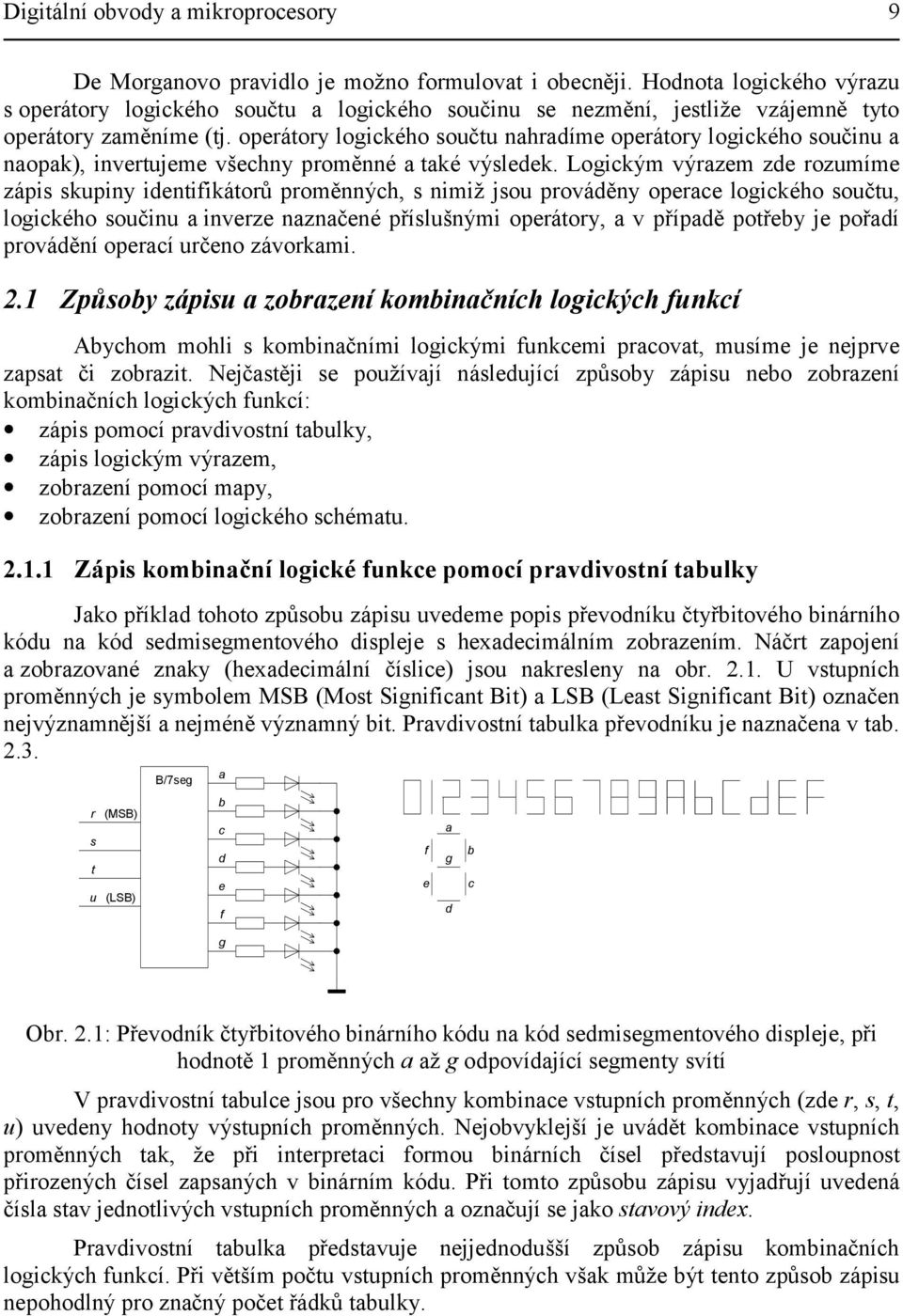 operátory logického součtu nahradíme operátory logického součinu a naopak), invertujeme všechny proměnné a také výsledek.