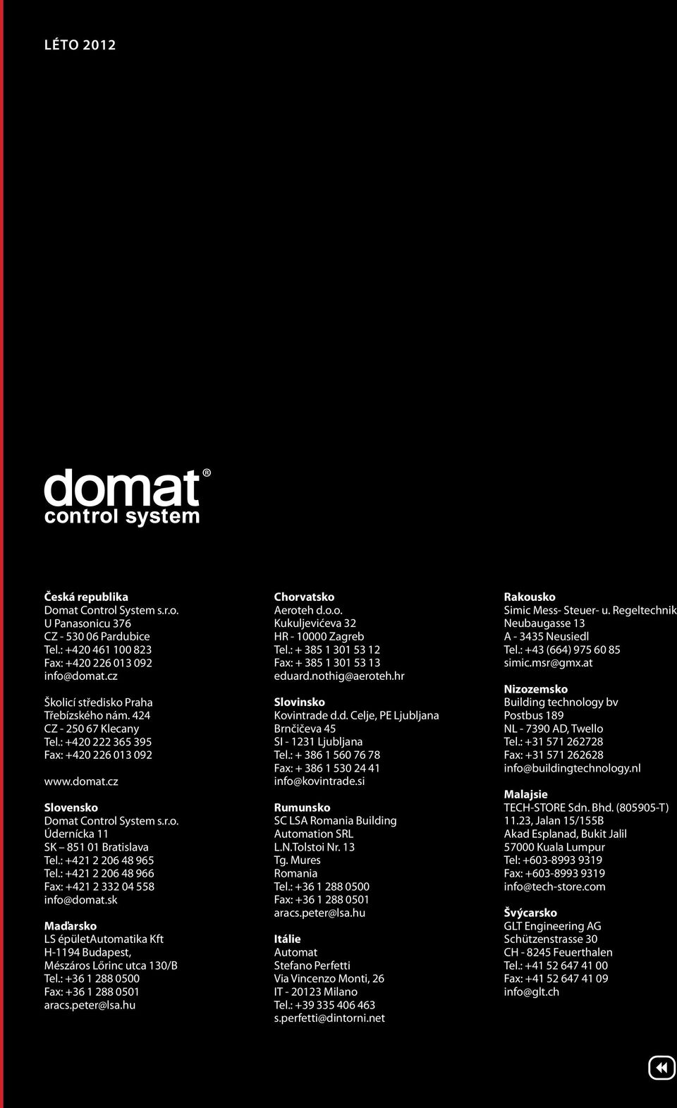 : +421 2 206 48 966 Fax: +421 2 332 04 558 info@domat.sk Maďarsko LS épületautomatika Kft H-1194 Budapest, Mészáros Lőrinc utca 130/B Tel.: +36 1 288 0500 Fax: +36 1 288 0501 aracs.peter@lsa.