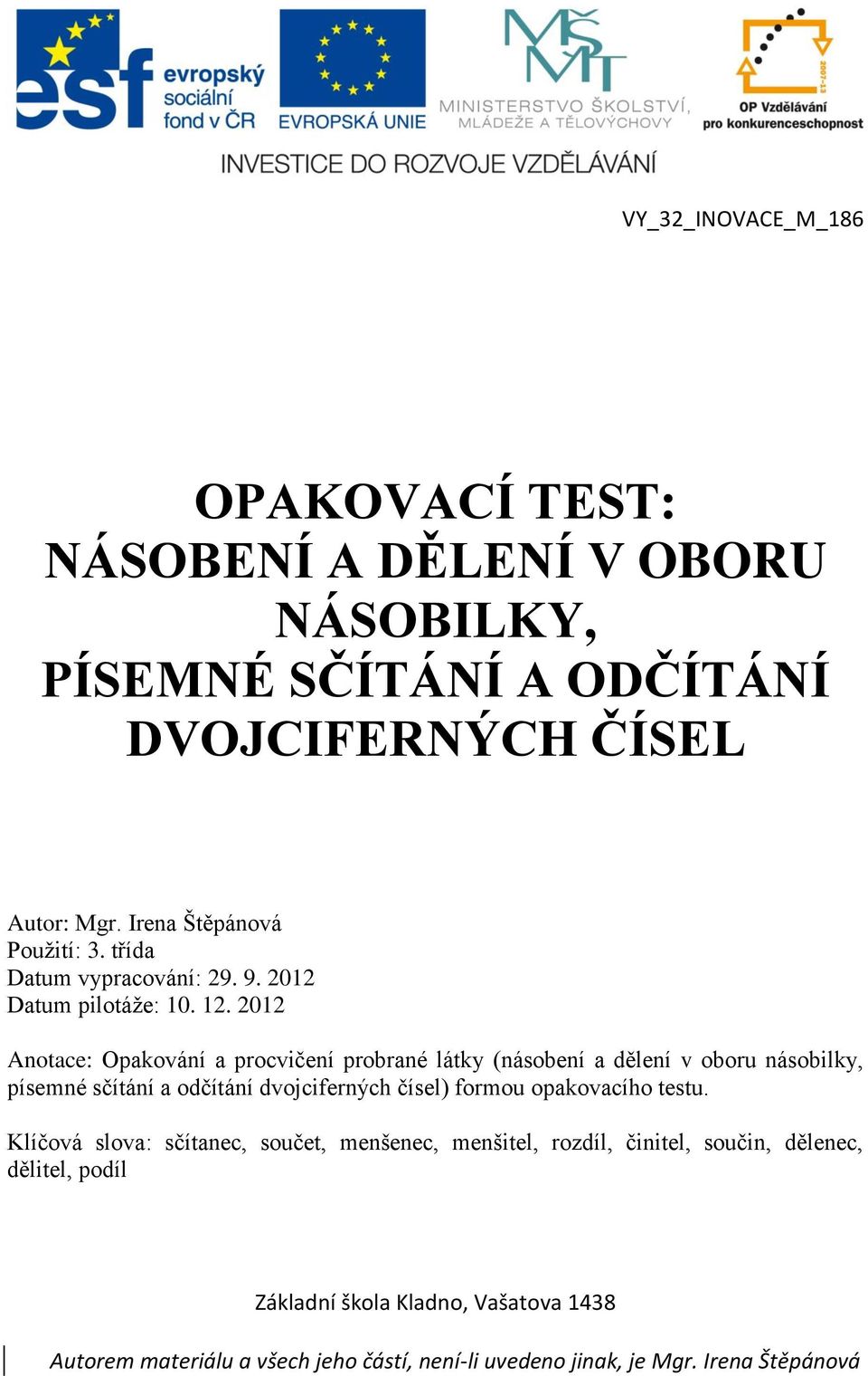 2012 Anotace: Opakování a procvičení probrané látky (násobení a dělení v oboru násobilky, písemné sčítání a odčítání dvojciferných čísel) formou