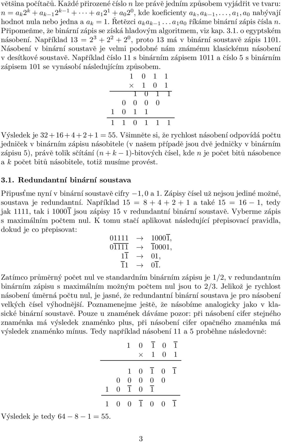 Například 13 = 2 3 + 2 2 + 2 0, proto 13 má v binární soustavě zápis 1101. Násobení v binární soustavě je velmi podobné nám známému klasickému násobení v desítkové soustavě.
