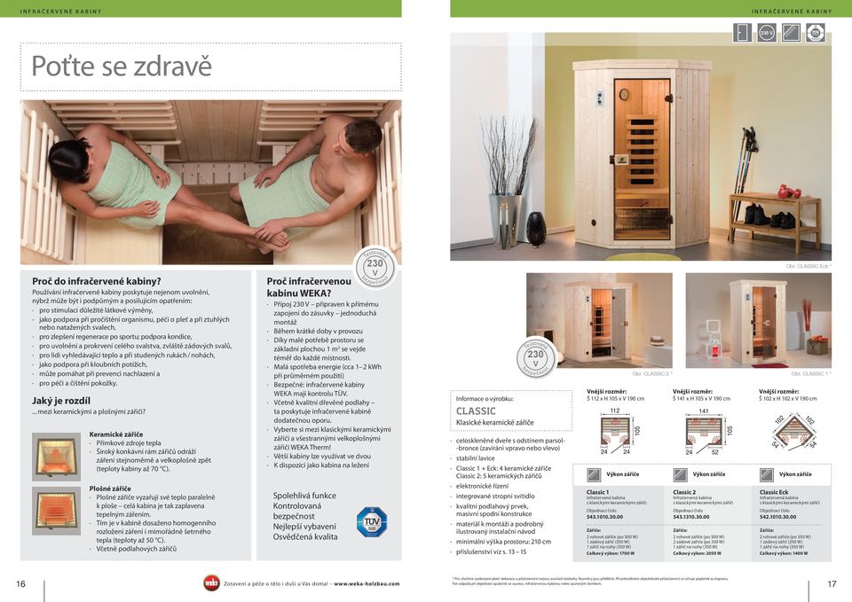 vlevo) stabilní lavice Classic 1 + Eck: 4 keramické zářiče Classic 2: 5 keramických zářičů elektronické řízení integrované stropní svítidlo kvalitní podlahový prvek, masivní spodní konstrukce