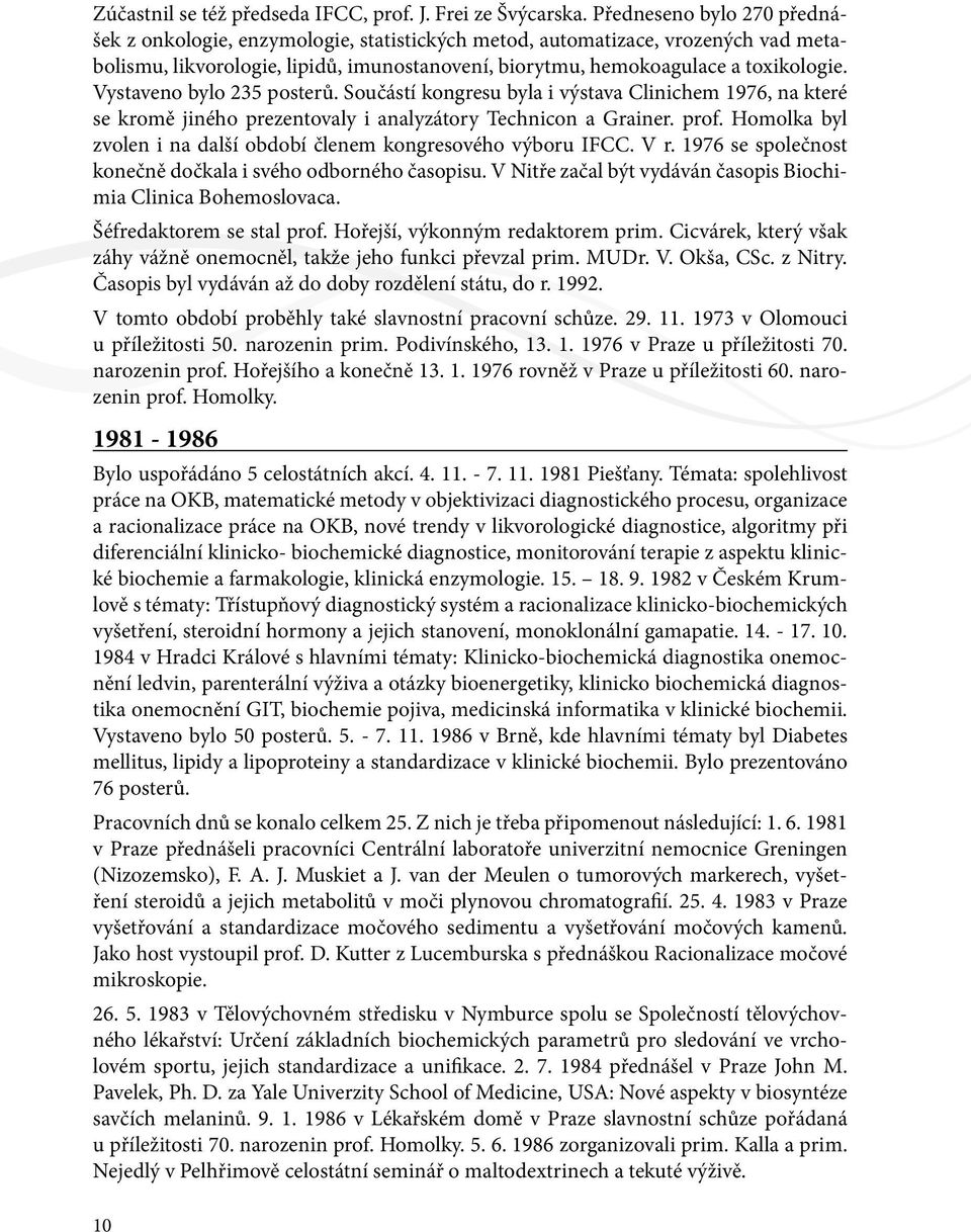 Vystaveno bylo 235 posterů. Součástí kongresu byla i výstava Clinichem 1976, na které se kromě jiného prezentovaly i analyzátory Technicon a Grainer. prof.