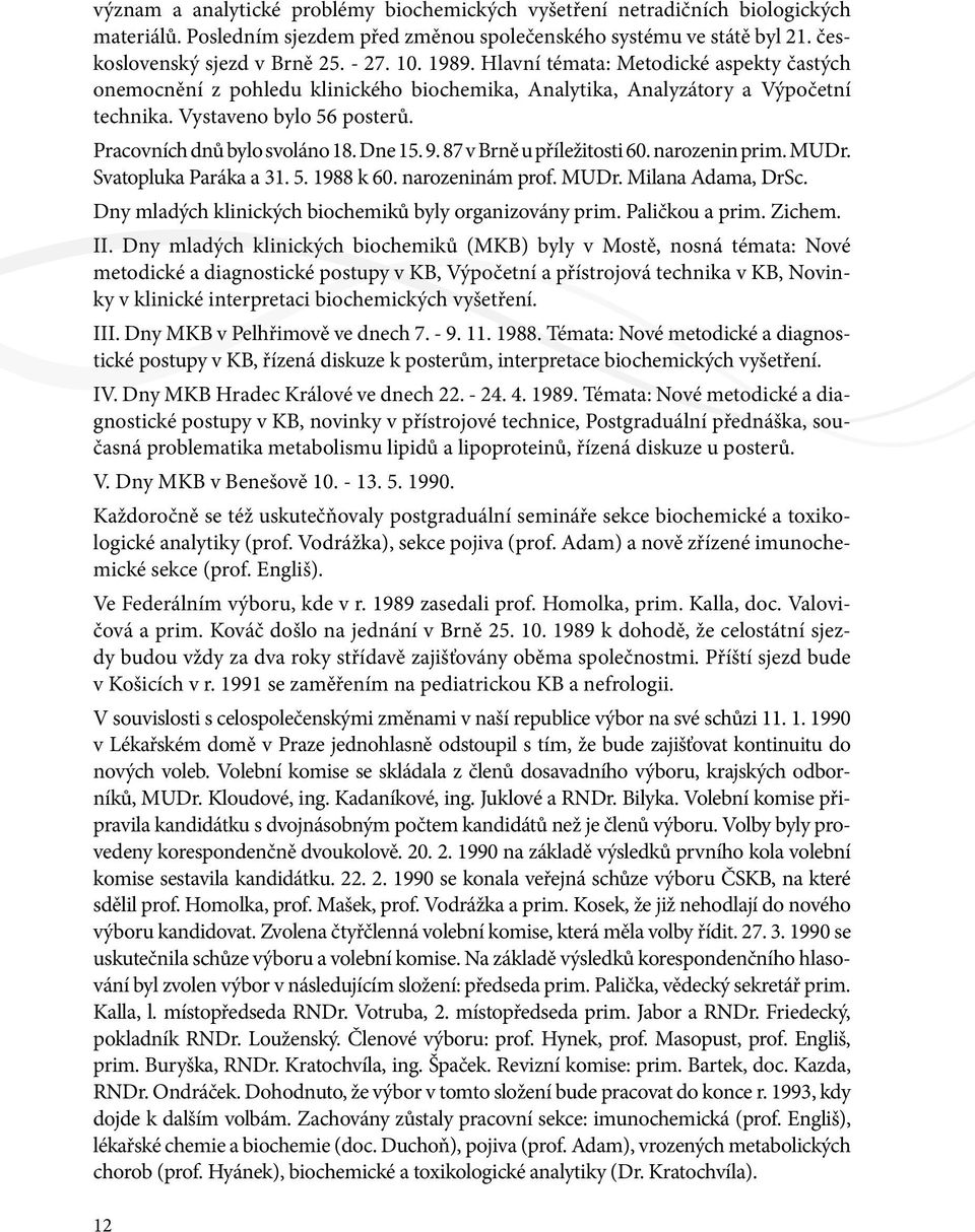 Dne 15. 9. 87 v Brně u příležitosti 60. narozenin prim. MUDr. Svatopluka Paráka a 31. 5. 1988 k 60. narozeninám prof. MUDr. Milana Adama, DrSc.