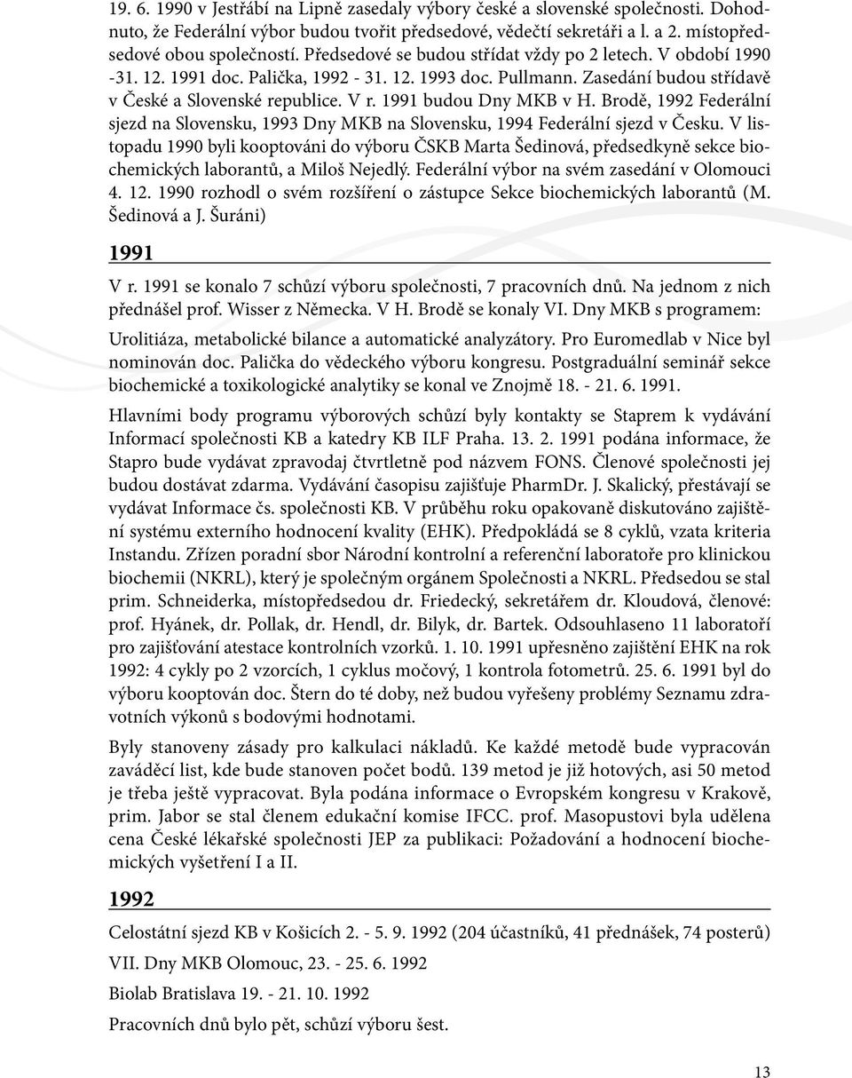 1991 budou Dny MKB v H. Brodě, 1992 Federální sjezd na Slovensku, 1993 Dny MKB na Slovensku, 1994 Federální sjezd v Česku.