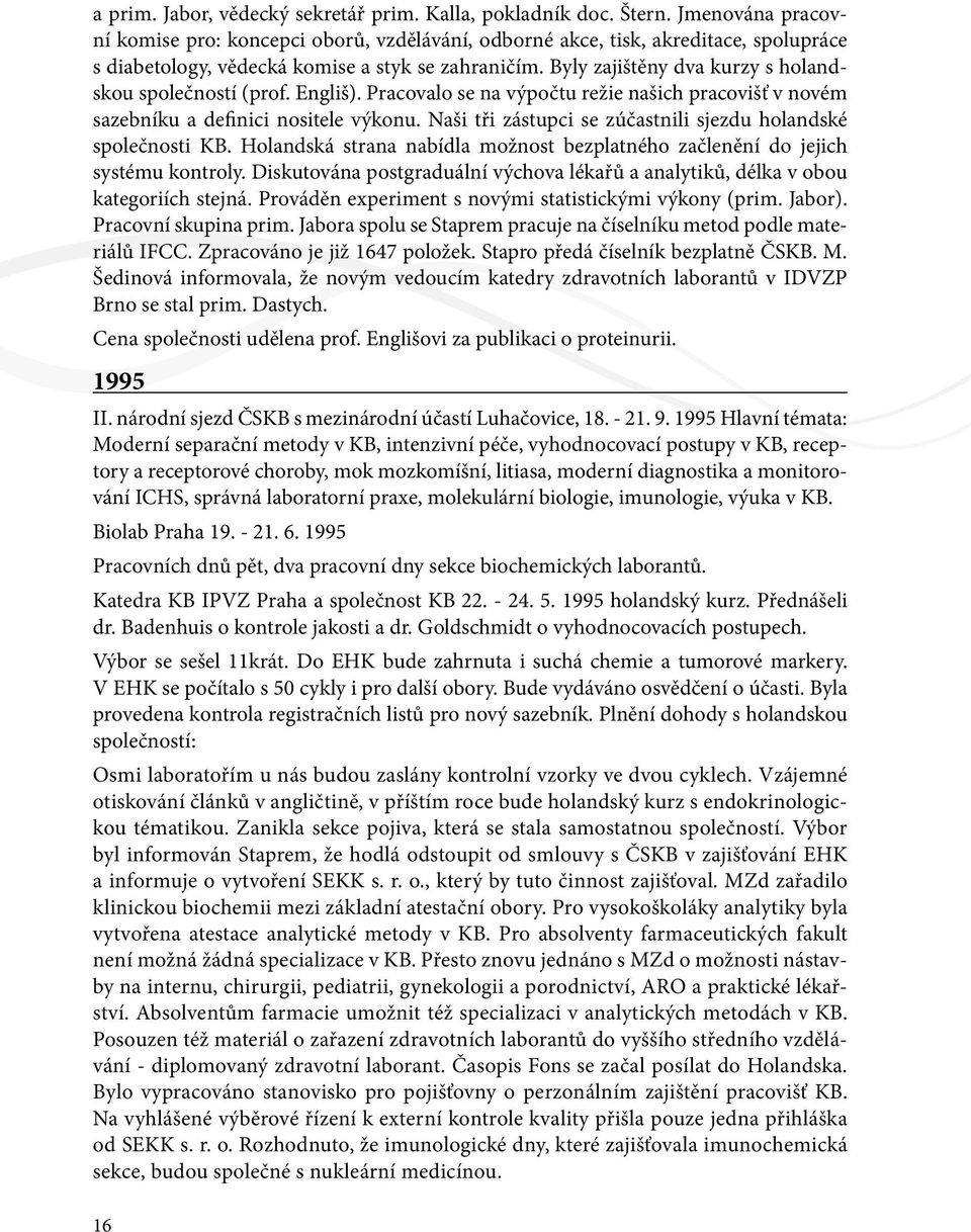 Byly zajištěny dva kurzy s holandskou společností (prof. Engliš). Pracovalo se na výpočtu režie našich pracovišť v novém sazebníku a definici nositele výkonu.