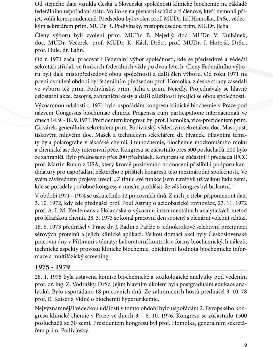 Podivínský, místopředsedou prim. MUDr. Jícha. Členy výboru byli zvoleni prim. MUDr. B. Nejedlý, doc. MUDr. V. Kulhánek, doc. MUDr. Večerek, prof. MUDr. K. Kácl, DrSc., prof. MUDr. J. Hořejší, DrSc.