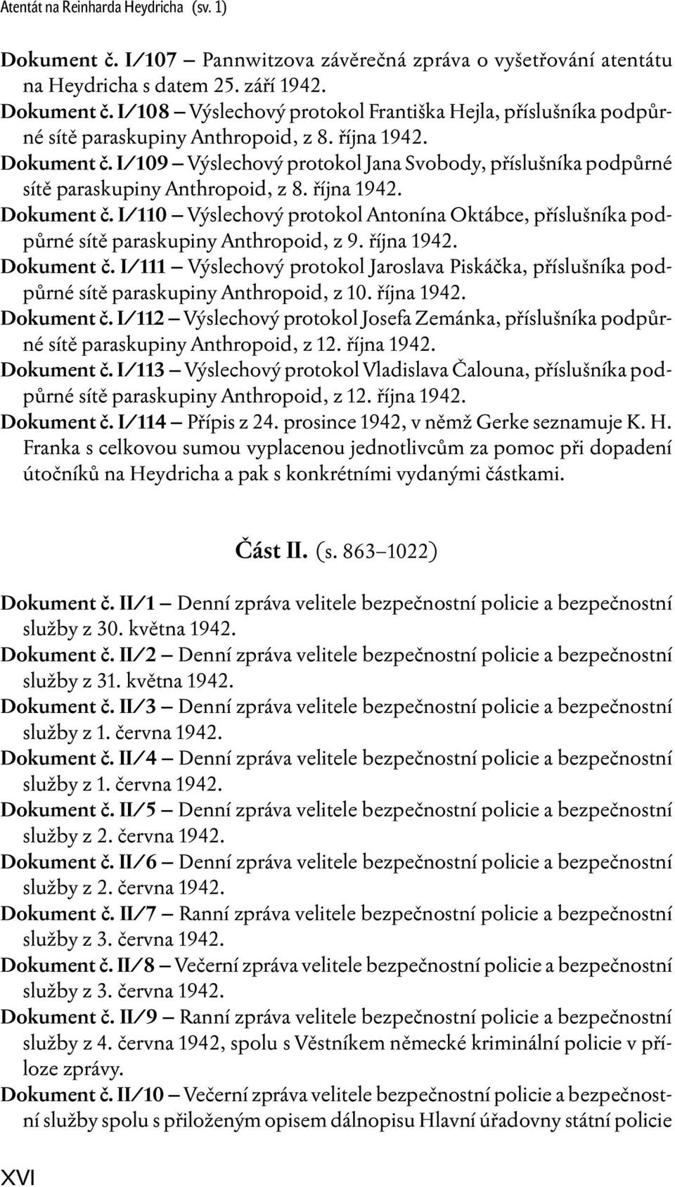 října 1942. Dokument č. I/111 Výslechový protokol Jaroslava Piskáčka, příslušníka podpůrné sítě paraskupiny Anthropoid, z 10. října 1942. Dokument č. I/112 Výslechový protokol Josefa Zemánka, příslušníka podpůrné sítě paraskupiny Anthropoid, z 12.