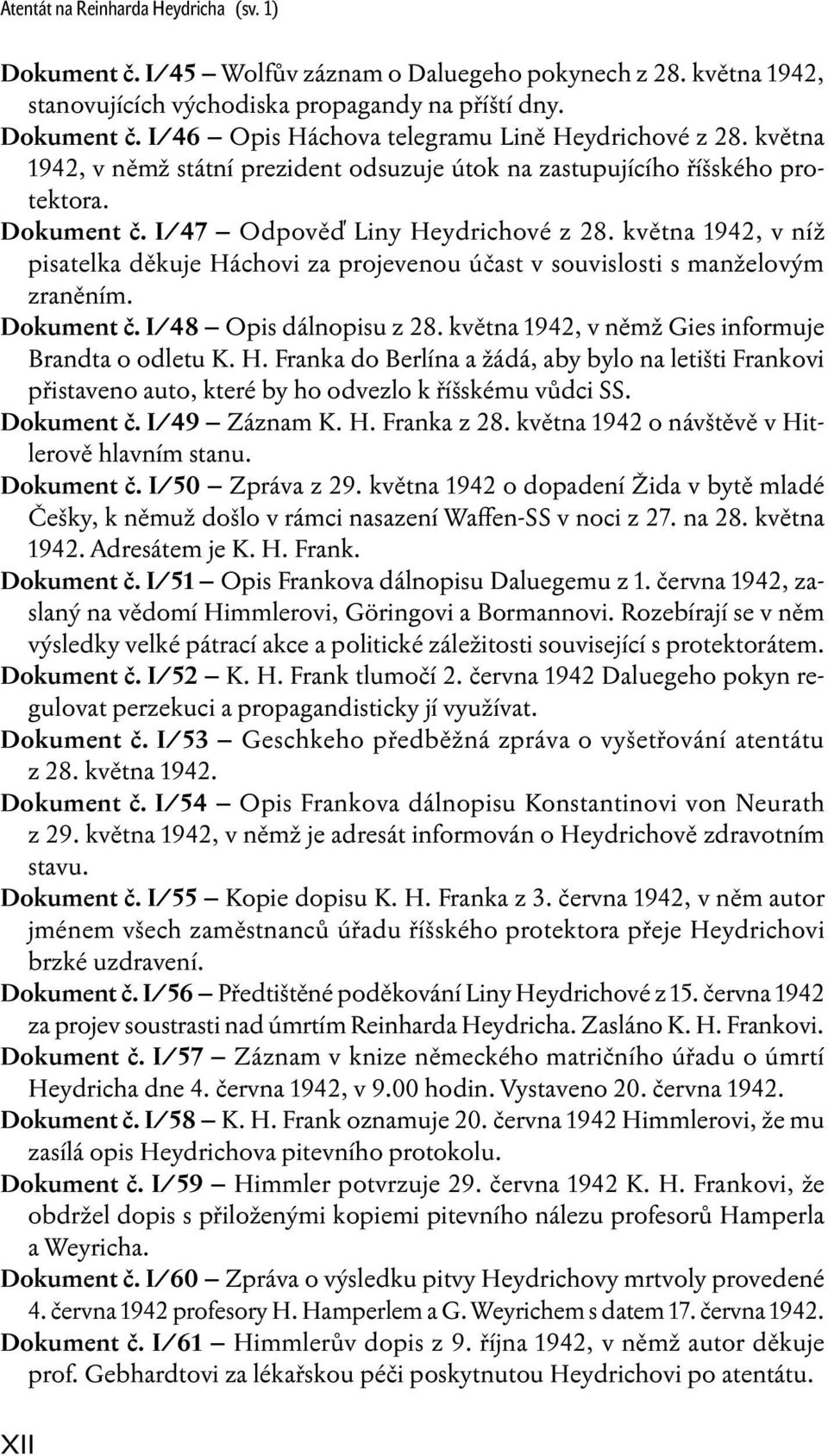 května 1942, v níž pisatelka děkuje Háchovi za projevenou účast v souvislosti s manželovým zraněním. Dokument č. I/48 Opis dálnopisu z 28. května 1942, v němž Gies informuje Brandta o odletu K. H. Franka do Berlína a žádá, aby bylo na letišti Frankovi přistaveno auto, které by ho odvezlo k říšskému vůdci SS.