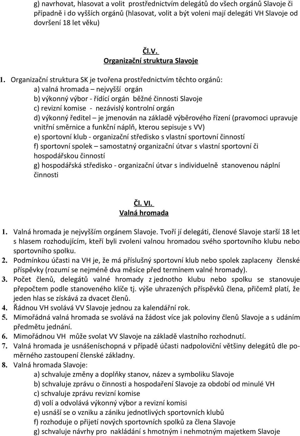 d) výkonný ředitel je jmenován na základě výběrového řízení (pravomoci upravuje vnitřní směrnice a funkční náplň, kterou sepisuje s VV) e) sportovní klub - organizační středisko s vlastní sportovní