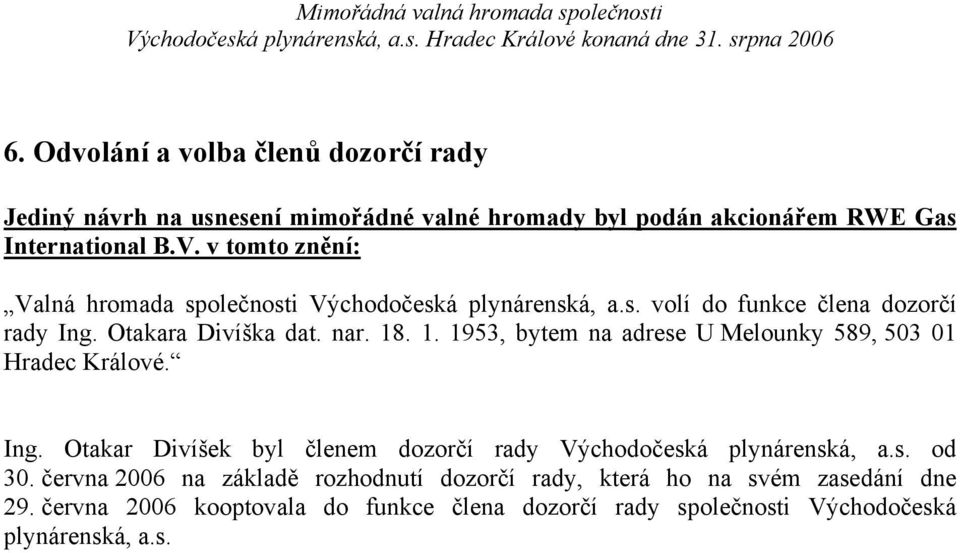 v tomto znění: Valná hromada společnosti Východočeská plynárenská, a.s. volí do funkce člena dozorčí rady Ing. Otakara Divíška dat. nar. 18