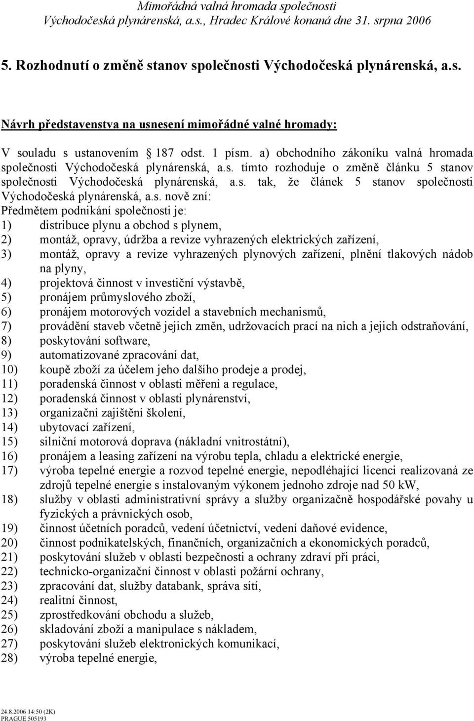 s. nově zní: Předmětem podnikání společnosti je: 1) distribuce plynu a obchod s plynem, 2) montáž, opravy, údržba a revize vyhrazených elektrických zařízení, 3) montáž, opravy a revize vyhrazených