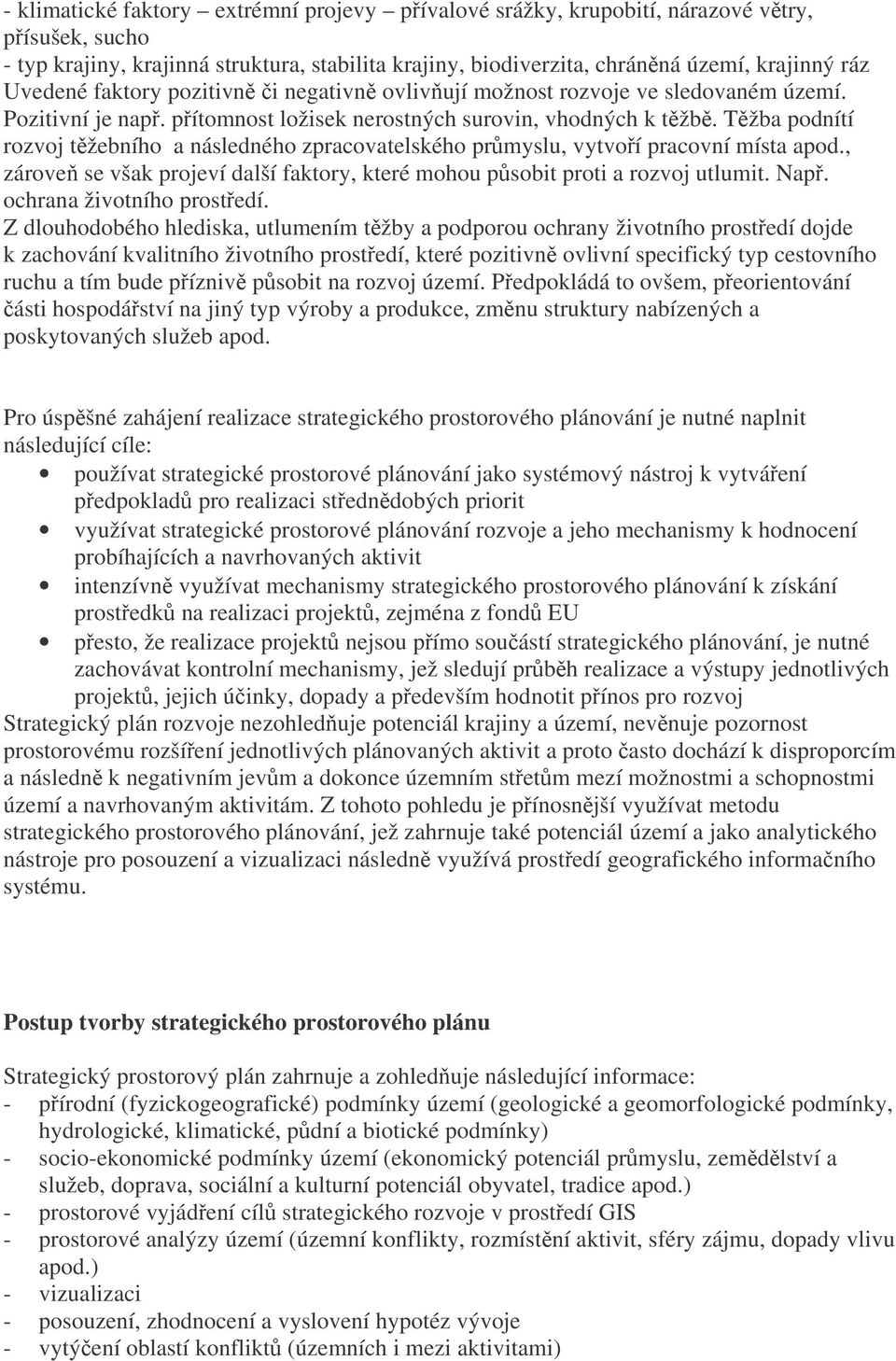 Tžba podnítí rozvoj tžebního a následného zpracovatelského prmyslu, vytvoí pracovní místa apod., zárove se však projeví další faktory, které mohou psobit proti a rozvoj utlumit. Nap.