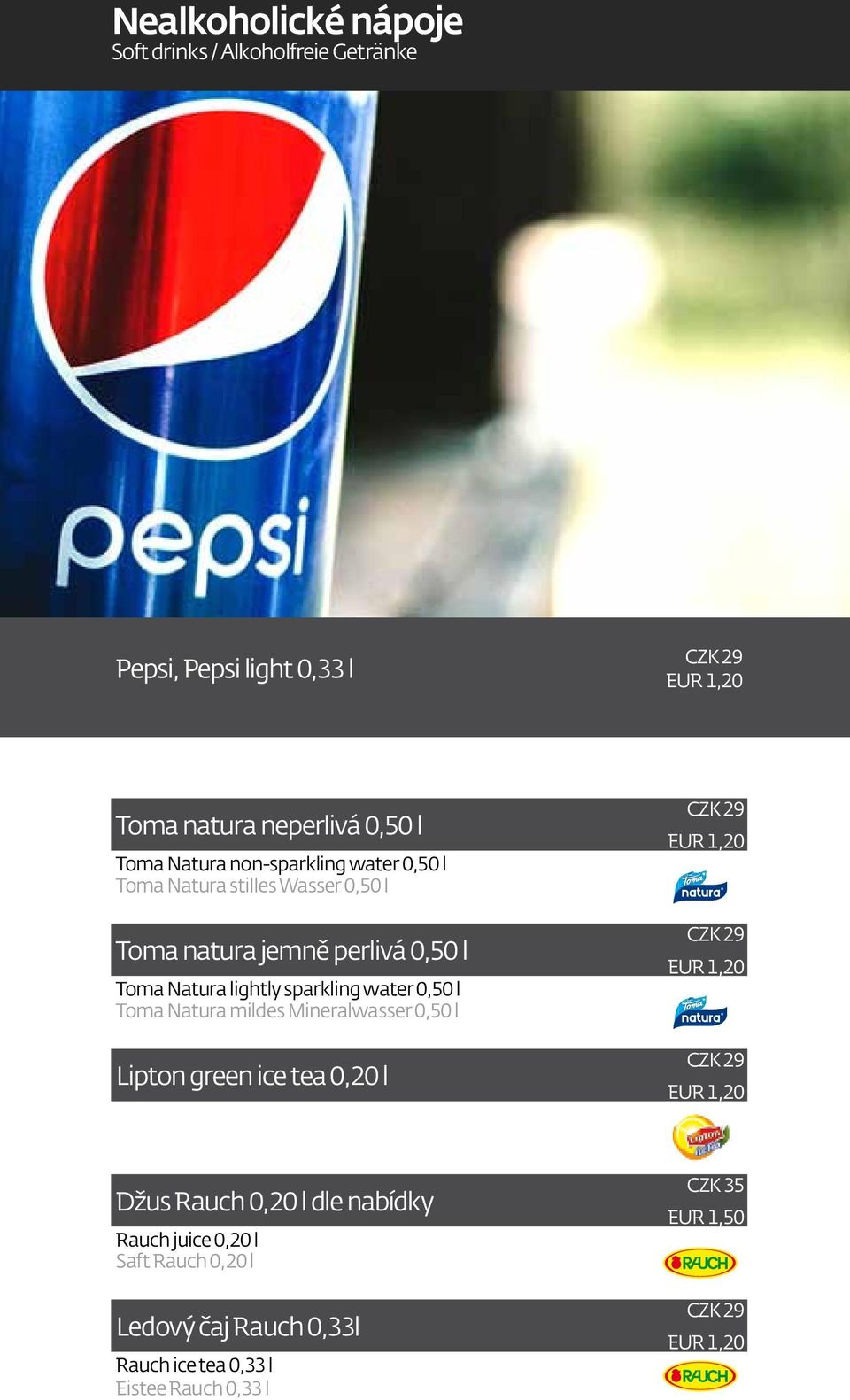 0,50 l Toma Natura mildes Mineralwasser 0,50 l Lipton green ice tea 0,20 l CZK 29 EUR 1,20 CZK 29 EUR 1,20 CZK 29 EUR 1,20 Džus Rauch 0,20