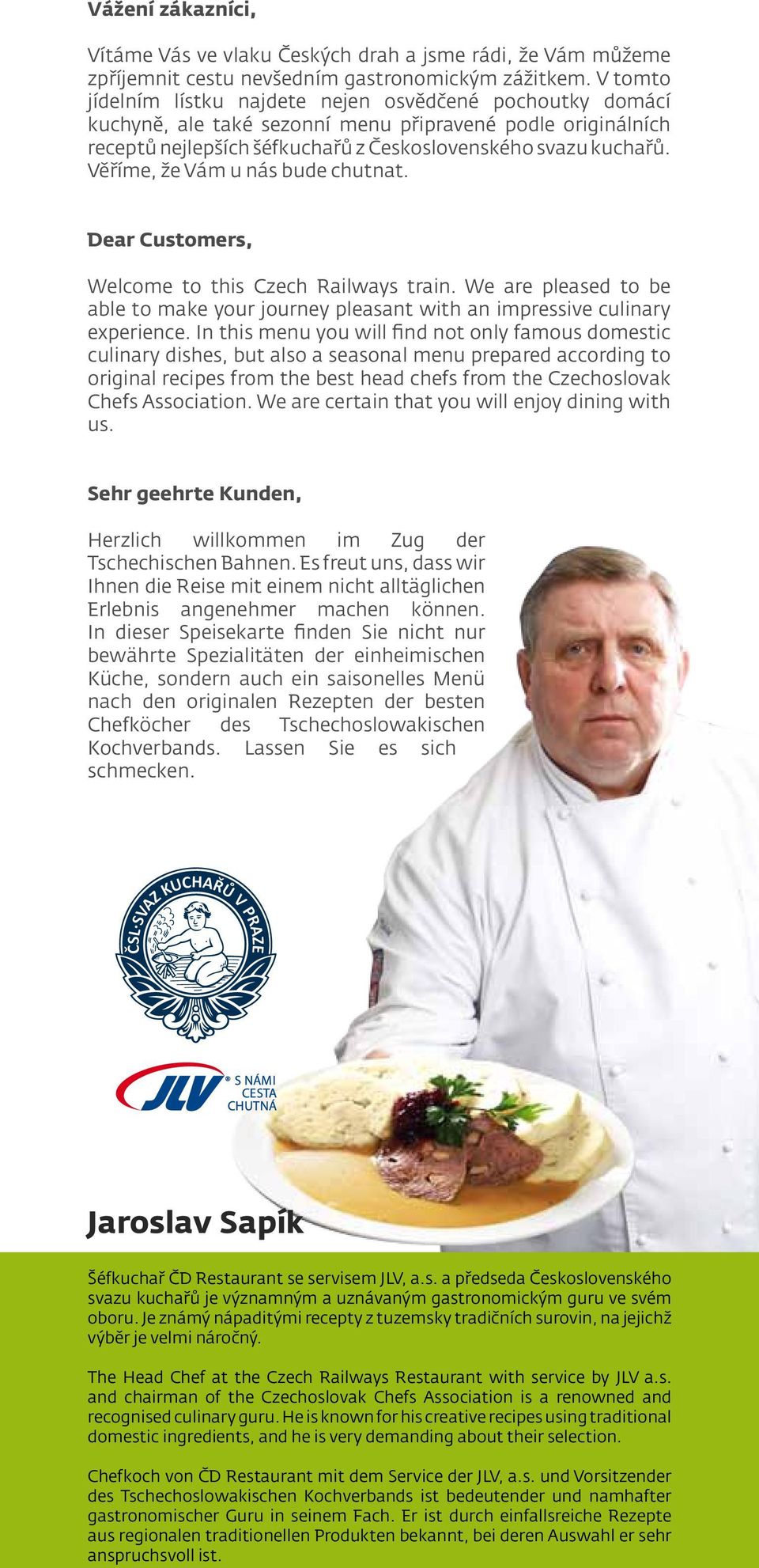 Věříme, že Vám u nás bude chutnat. Dear Customers, Welcome to this Czech Railways train. We are pleased to be able to make your journey pleasant with an impressive culinary experience.
