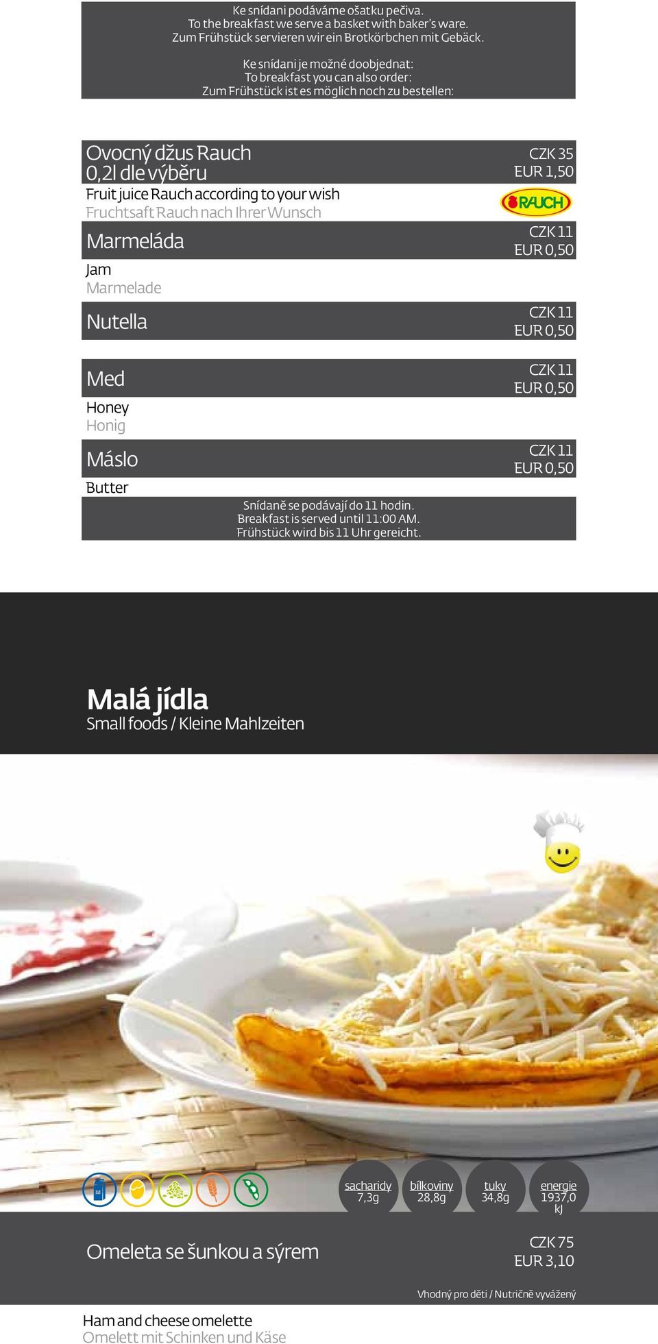 Rauch nach Ihrer Wunsch Marmeláda Jam Marmelade Nutella CZK 35 EUR 1,50 CZK 11 EUR 0,50 CZK 11 EUR 0,50 Med Honey Honig Máslo Butter Snídaně se podávají do 11 hodin.