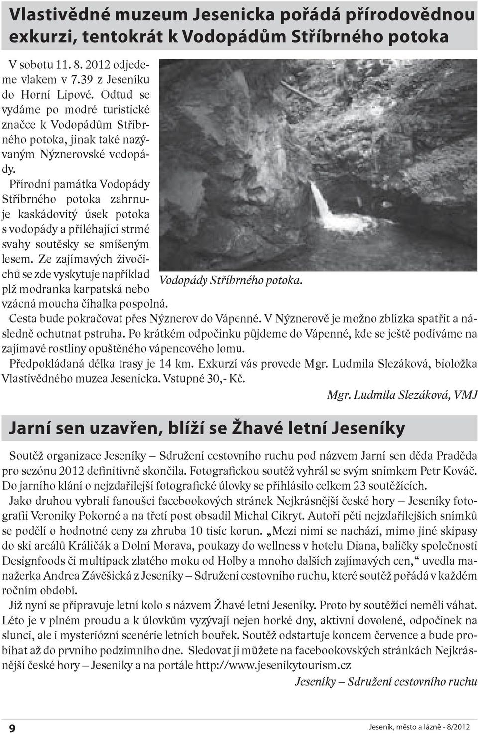 Přírodní památka Vodopády Stříbrného potoka zahrnuje kaskádovitý úsek potoka s vodopády a přiléhající strmé svahy soutěsky se smíšeným lesem.