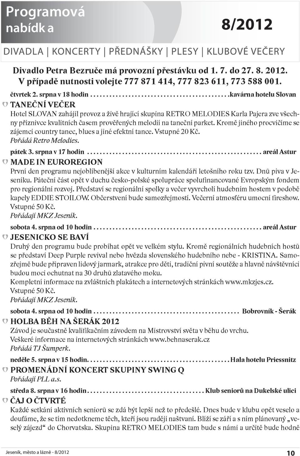 Kromě jiného procvičíme se zájemci country tanec, blues a jiné efektní tance. Vstupné 20 Kč. Pořádá Retro Melodies. pátek 3. srpna v 17 hodin.