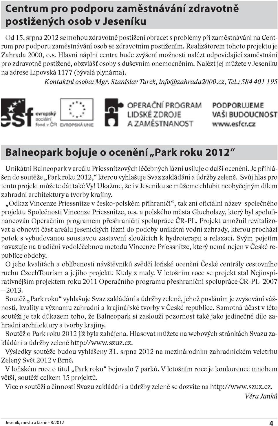 Nalézt jej můžete v Jeseníku na adrese Lipovská 1177 (bývalá plynárna). Kontaktní osoba: Mgr. Stanislav Turek, info@zahrada2000.cz, Tel.