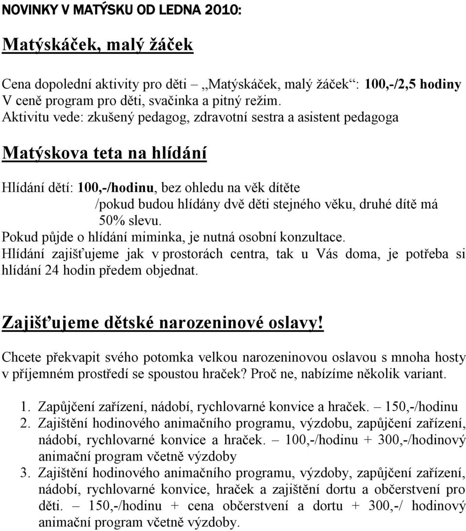 dítě má 50% slevu. Pokud půjde o hlídání miminka, je nutná osobní konzultace. Hlídání zajišťujeme jak v prostorách centra, tak u Vás doma, je potřeba si hlídání 24 hodin předem objednat.