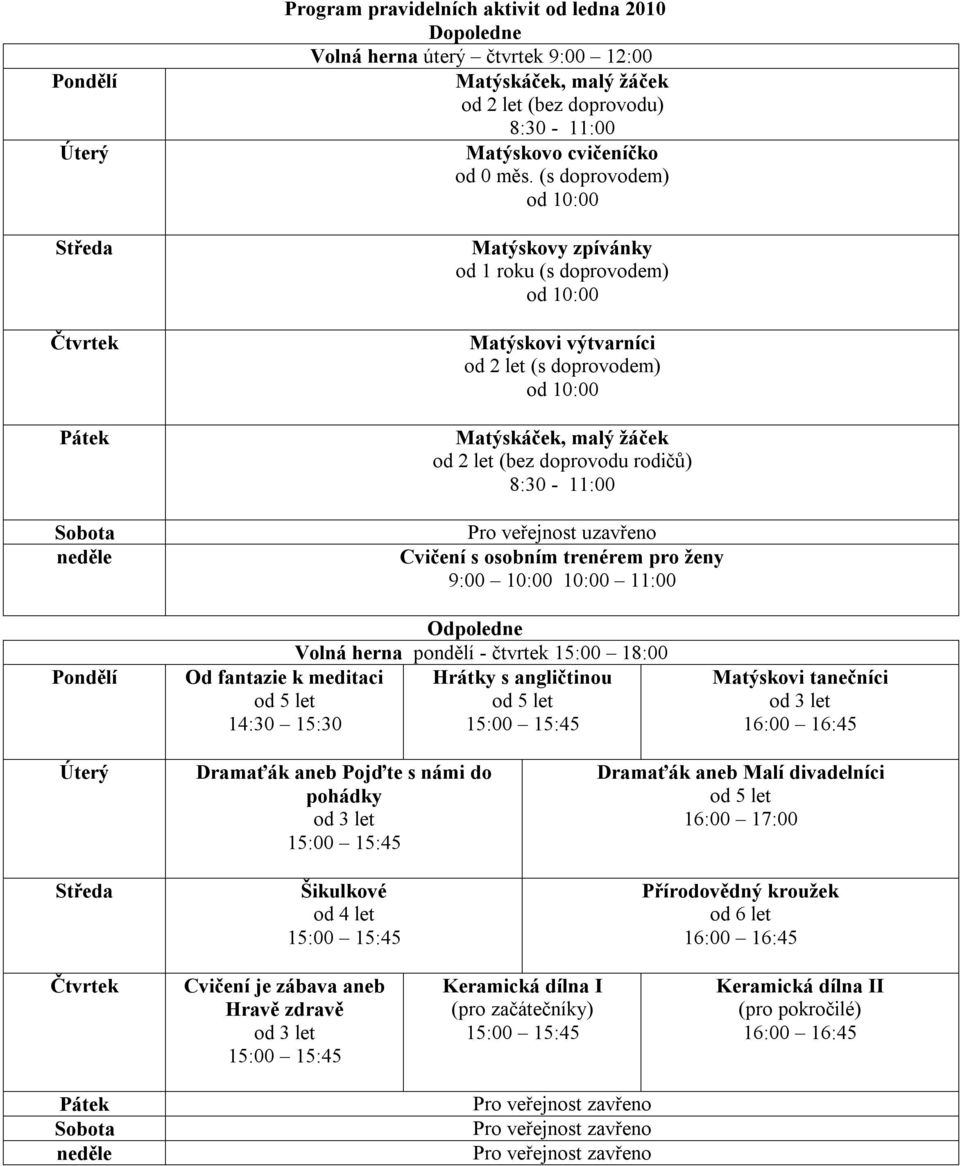(s doprovodem) od 10:00 Matýskovy zpívánky od 1 roku (s doprovodem) od 10:00 Matýskovi výtvarníci od 2 let (s doprovodem) od 10:00 Matýskáček, malý žáček od 2 let (bez doprovodu rodičů) 8:30-11:00