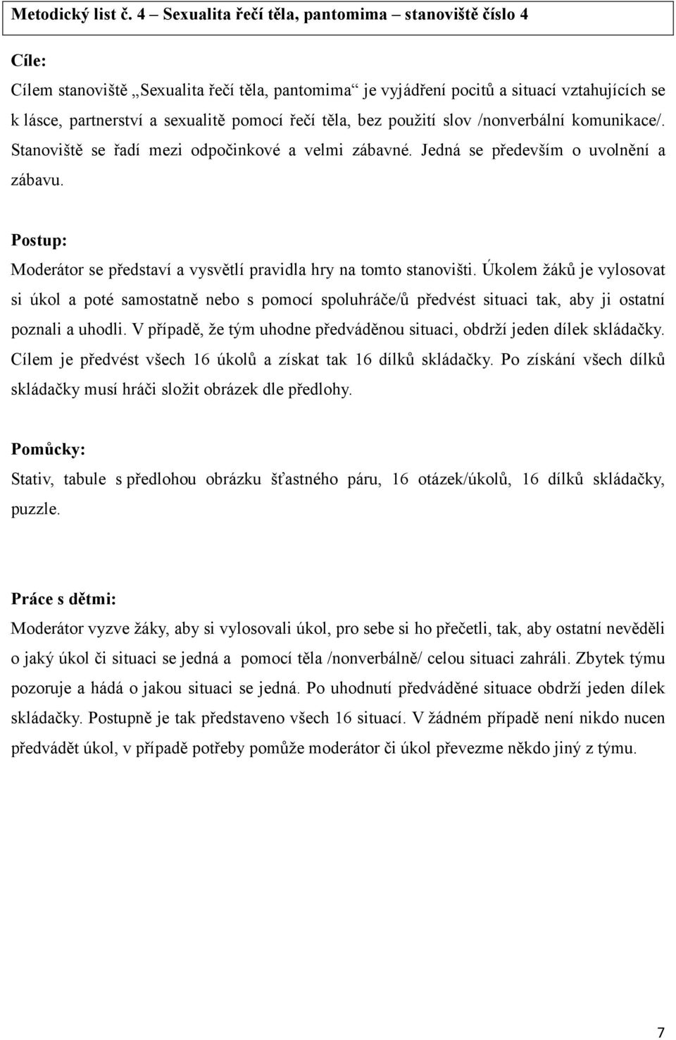 těla, bez použití slov /nonverbální komunikace/. Stanoviště se řadí mezi odpočinkové a velmi zábavné. Jedná se především o uvolnění a zábavu.