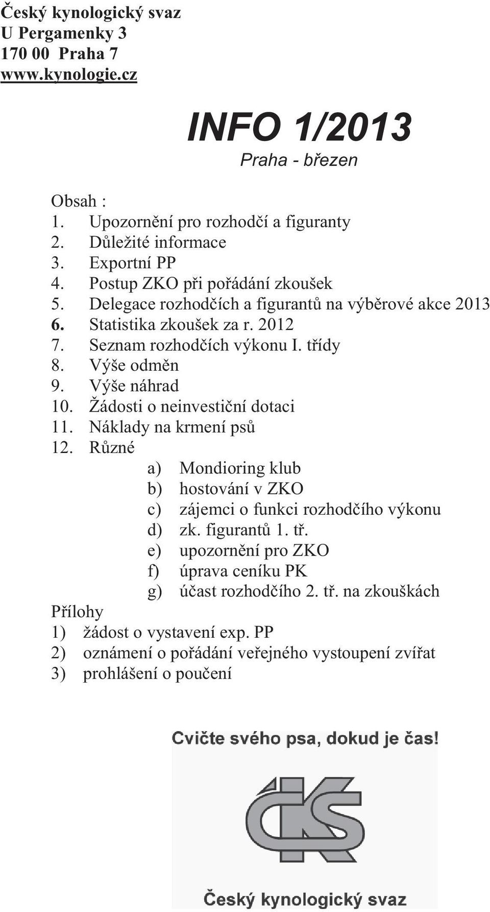 Výše odm n 9. Výše náhrad 10. Žádosti o neinvesti ní dotaci 11. Náklady na krmení ps 12. R zné a) Mondioring klub b) hostování v ZKO c) zájemci o funkci rozhod ího výkonu d) zk.