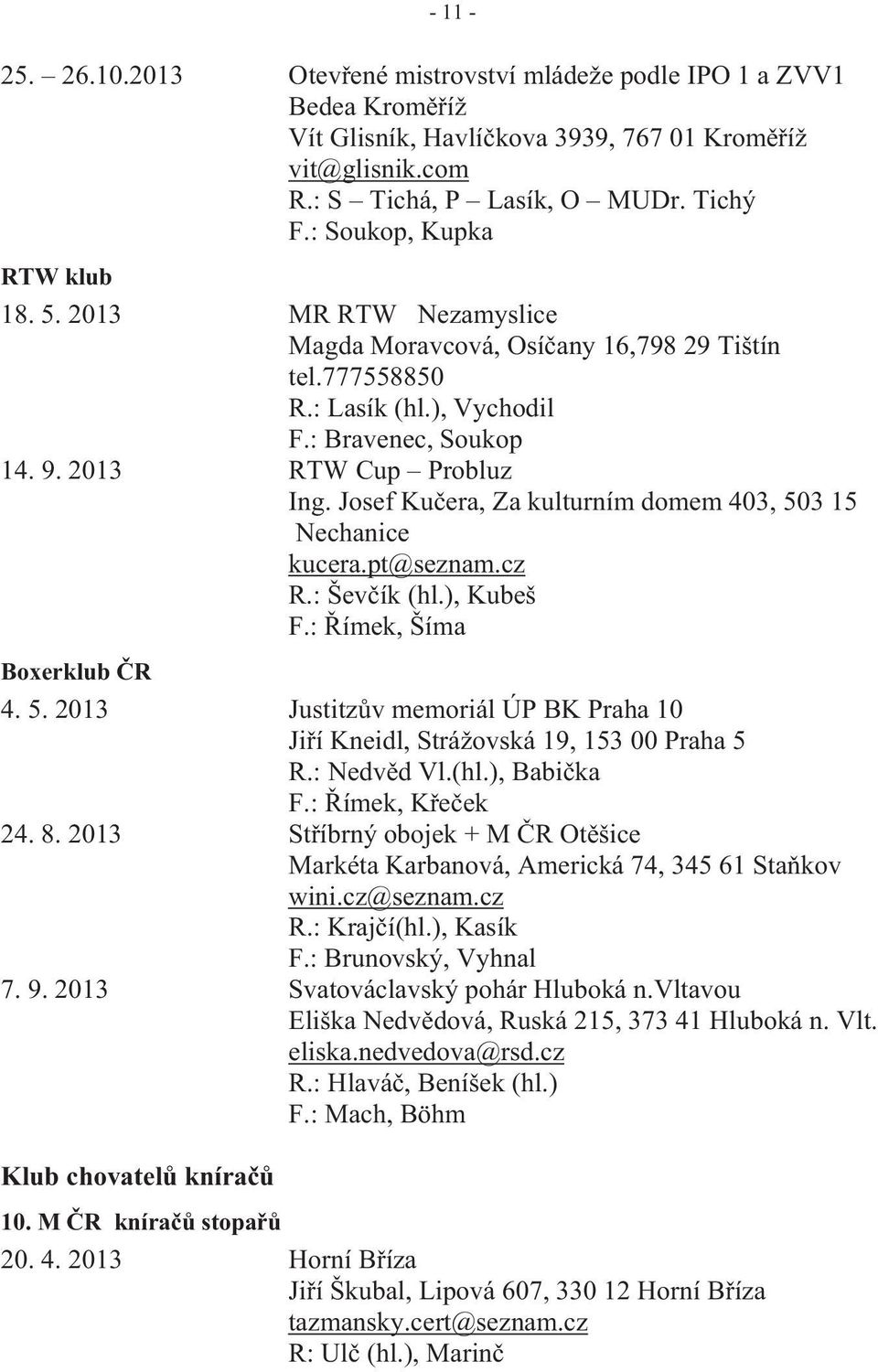 Josef Ku era, Za kulturním domem 403, 503 15 Nechanice kucera.pt@seznam.cz R.: Šev ík (hl.), Kubeš F.: ímek, Šíma Boxerklub R 4. 5. 2013 Justitz v memoriál ÚP BK Praha 10 Ji í Kneidl, Strážovská 19, 153 00 Praha 5 R.