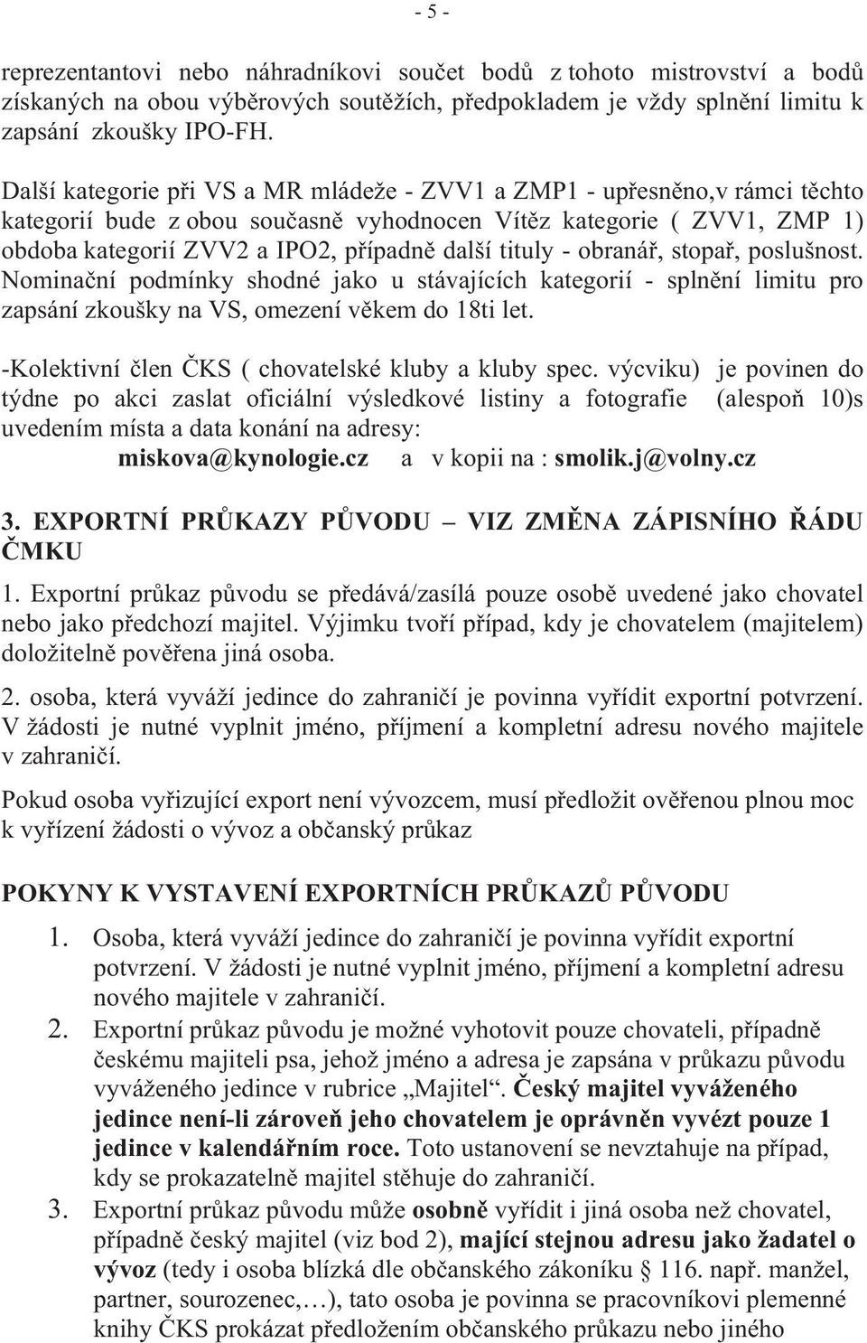 - obraná, stopa, poslušnost. Nomina ní podmínky shodné jako u stávajících kategorií - spln ní limitu pro zapsání zkoušky na VS, omezení v kem do 18ti let.