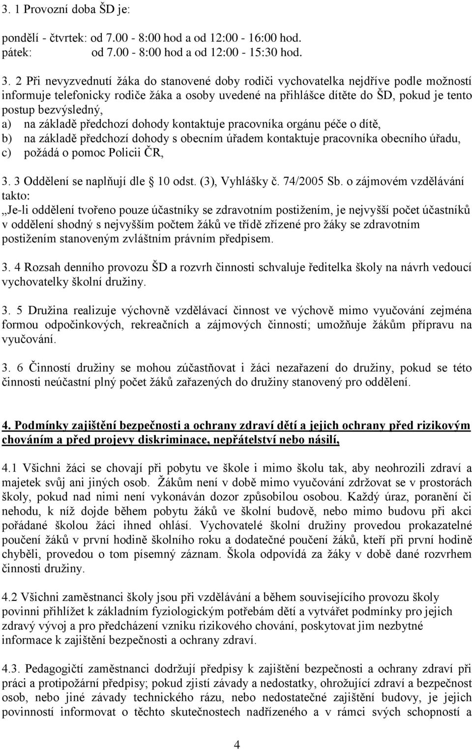 a) na základě předchozí dohody kontaktuje pracovníka orgánu péče o dítě, b) na základě předchozí dohody s obecním úřadem kontaktuje pracovníka obecního úřadu, c) požádá o pomoc Policii ČR, 3.