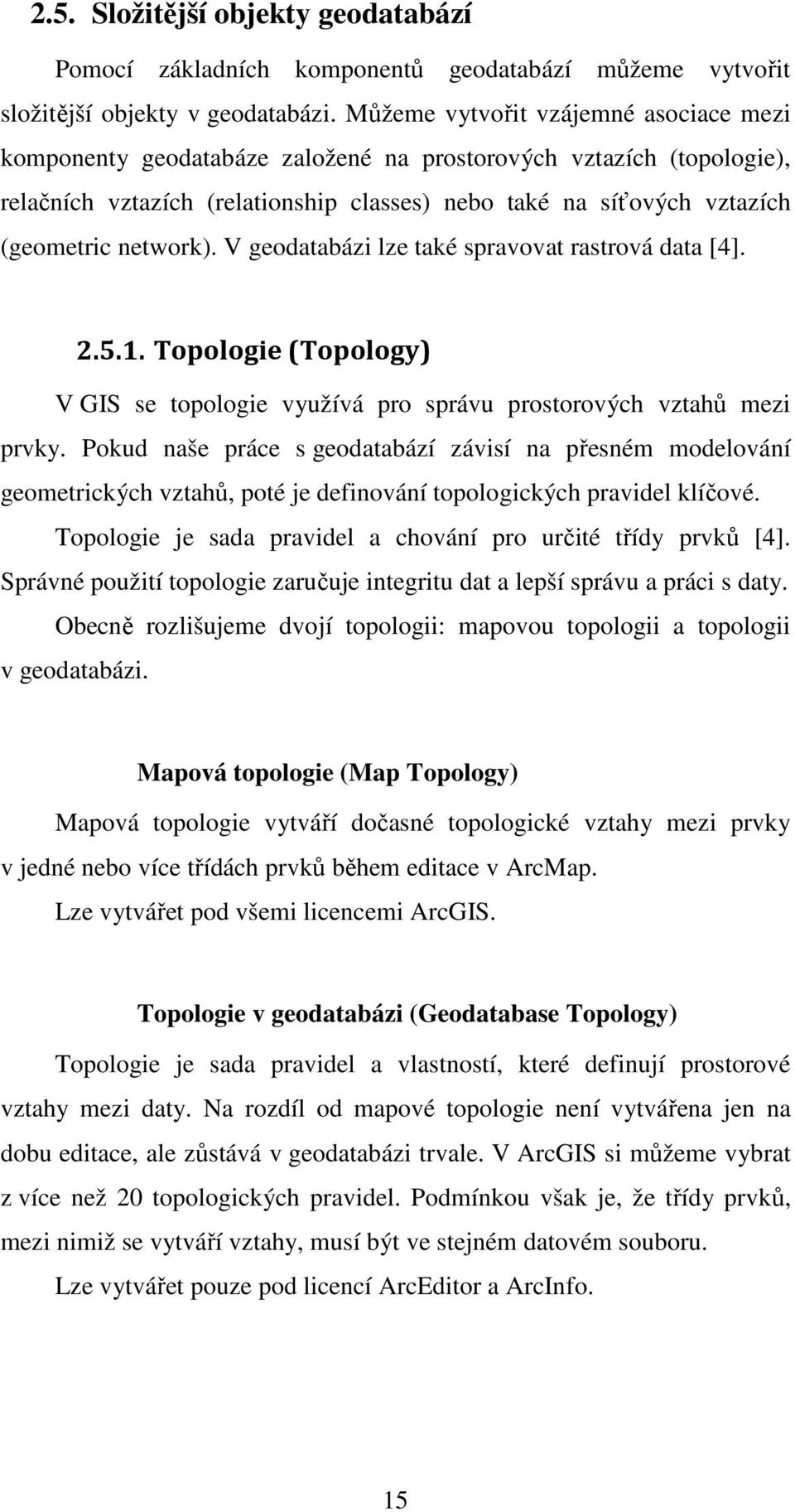 network). V geodatabázi lze také spravovat rastrová data [4]. 2.5.1. Topologie (Topology) V GIS se topologie využívá pro správu prostorových vztahů mezi prvky.