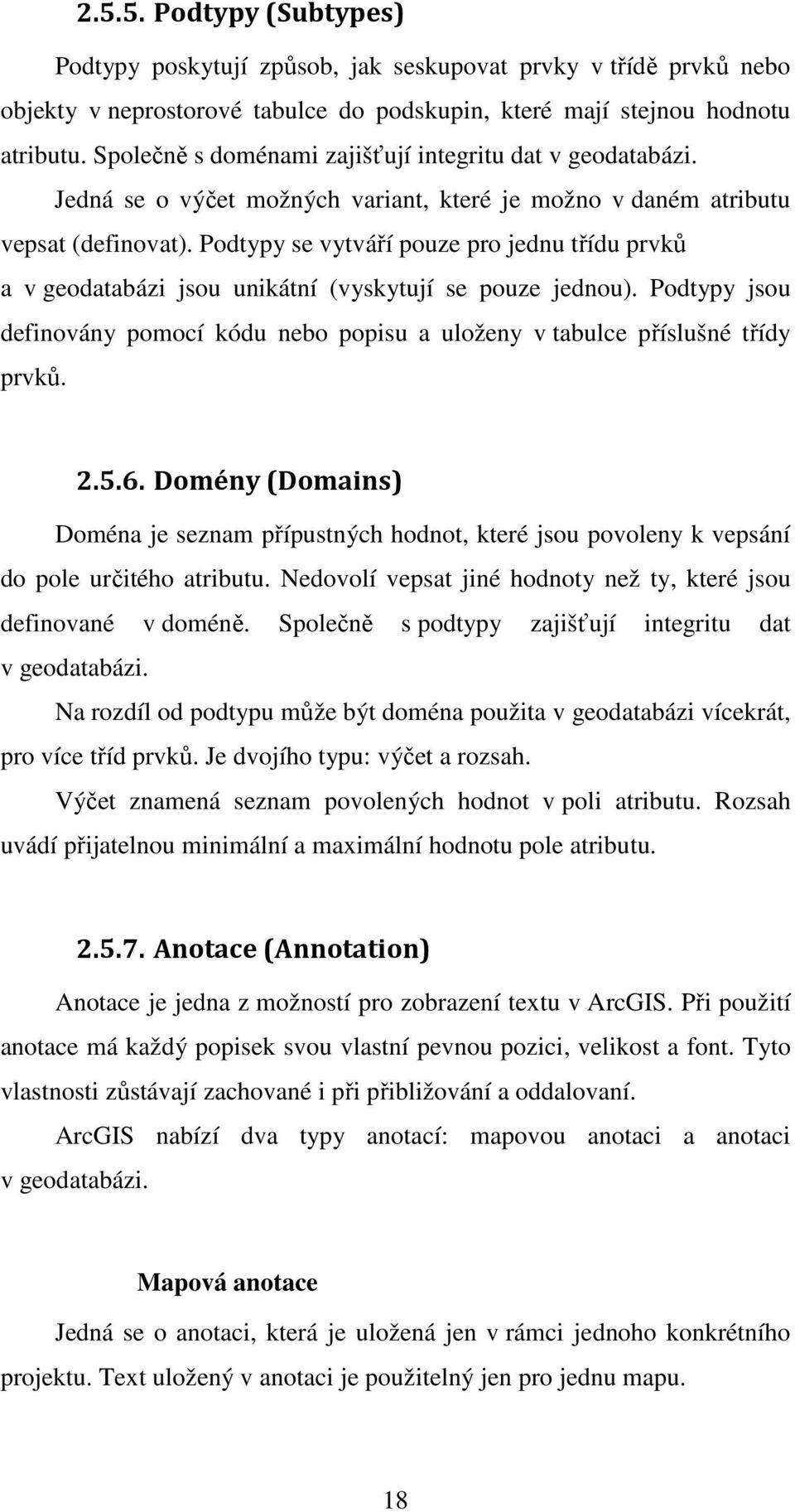 Podtypy se vytváří pouze pro jednu třídu prvků a v geodatabázi jsou unikátní (vyskytují se pouze jednou). Podtypy jsou definovány pomocí kódu nebo popisu a uloženy v tabulce příslušné třídy prvků. 2.