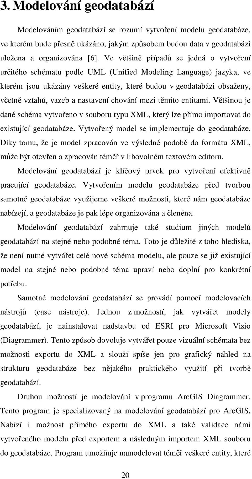 a nastavení chování mezi těmito entitami. Většinou je dané schéma vytvořeno v souboru typu XML, který lze přímo importovat do existující geodatabáze. Vytvořený model se implementuje do geodatabáze.