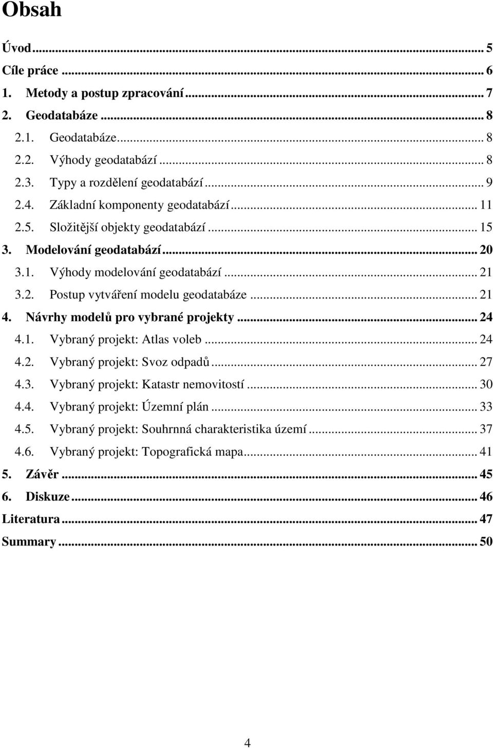 .. 21 4. Návrhy modelů pro vybrané projekty... 24 4.1. Vybraný projekt: Atlas voleb... 24 4.2. Vybraný projekt: Svoz odpadů... 27 4.3. Vybraný projekt: Katastr nemovitostí... 30 4.4. Vybraný projekt: Územní plán.