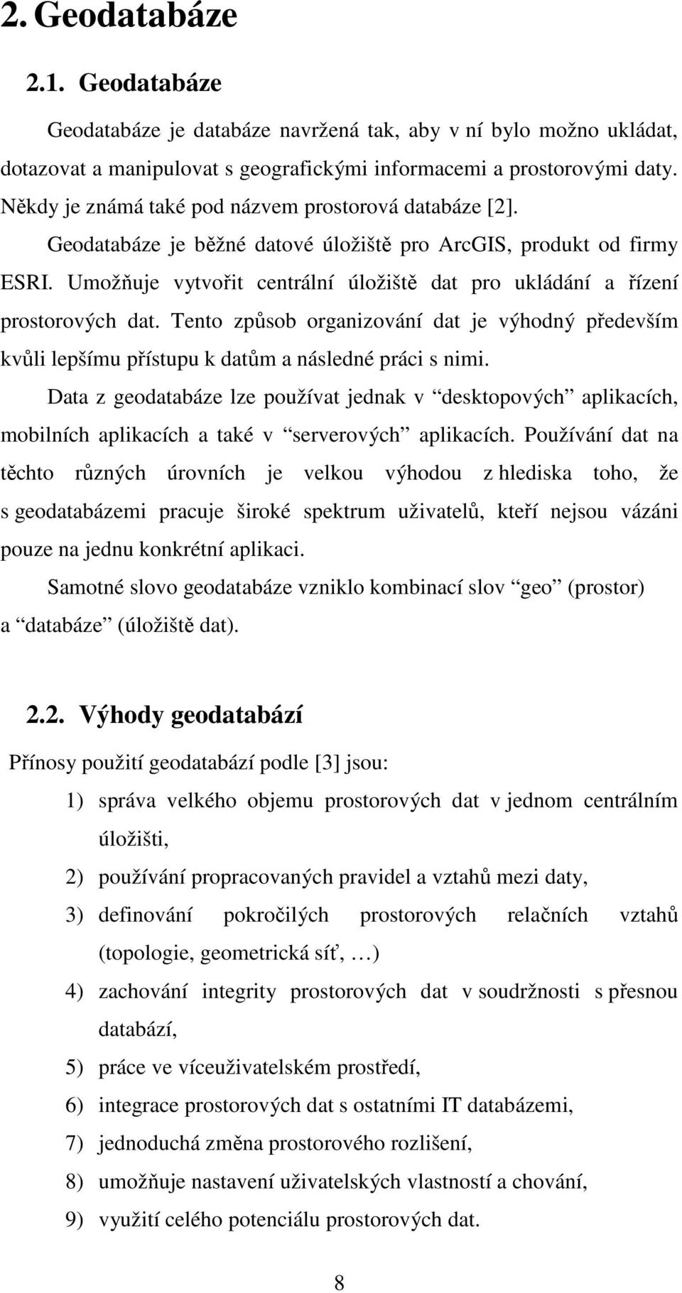 Umožňuje vytvořit centrální úložiště dat pro ukládání a řízení prostorových dat. Tento způsob organizování dat je výhodný především kvůli lepšímu přístupu k datům a následné práci s nimi.